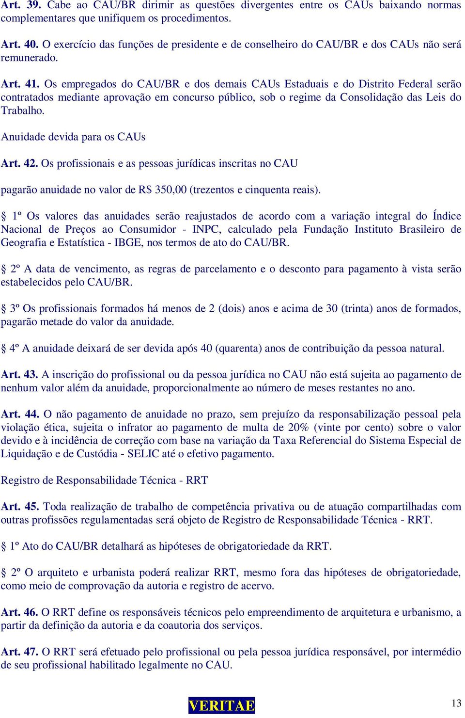 Os empregados do CAU/BR e dos demais CAUs Estaduais e do Distrito Federal serão contratados mediante aprovação em concurso público, sob o regime da Consolidação das Leis do Trabalho.