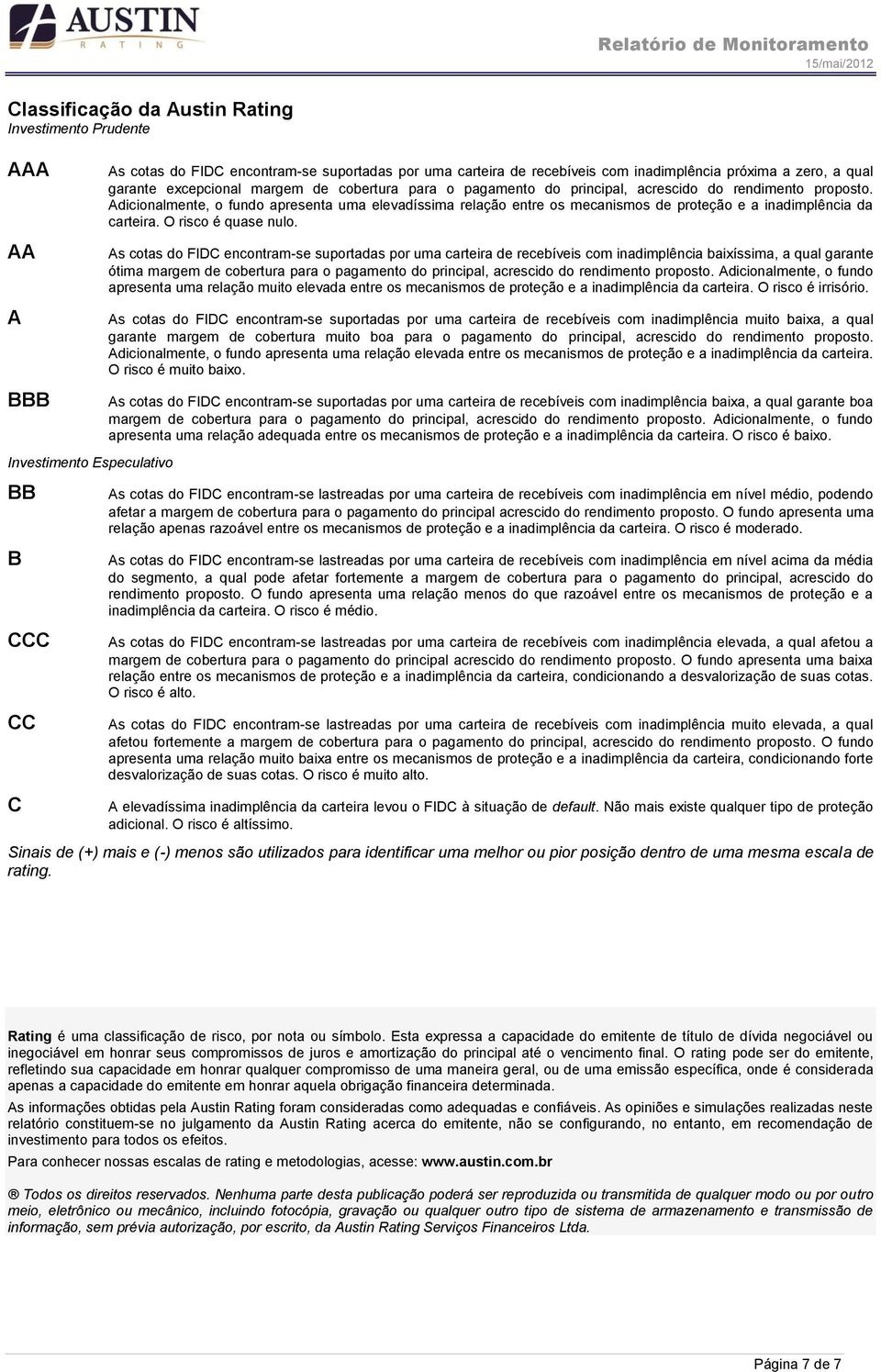 Adicionalmente, o fundo apresenta uma elevadíssima relação entre os mecanismos de proteção e a inadimplência da carteira. O risco é quase nulo.