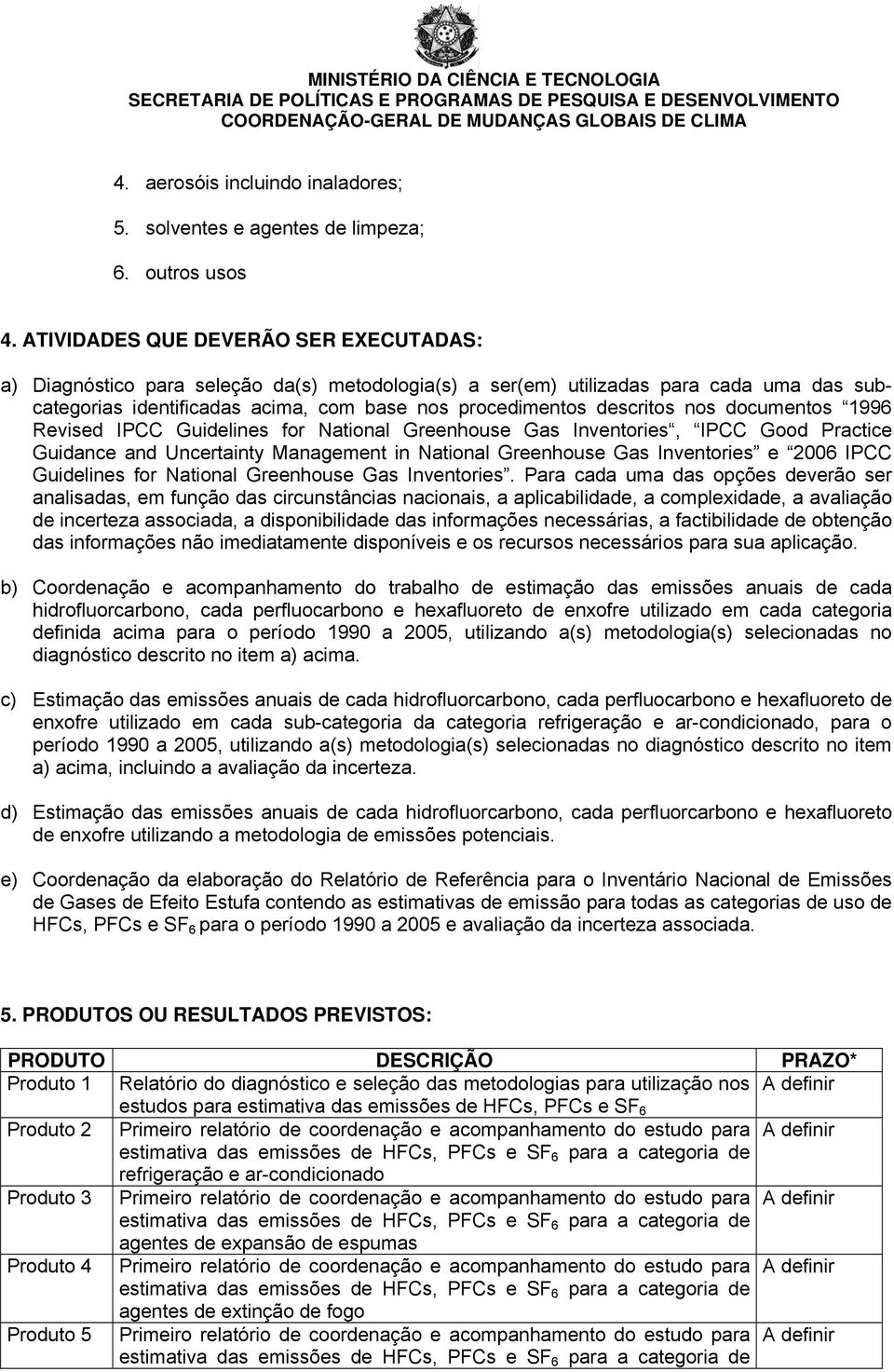 nos documentos 1996 Revised IPCC Guidelines for National Greenhouse Gas Inventories, IPCC Good Practice Guidance and Uncertainty Management in National Greenhouse Gas Inventories e 2006 IPCC