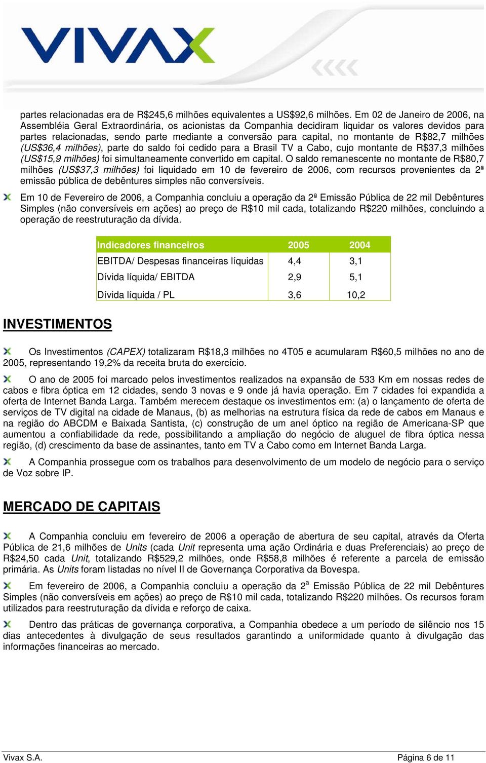 no montante de R$82,7 milhões (US$36,4 milhões), parte do saldo foi cedido para a Brasil TV a Cabo, cujo montante de R$37,3 milhões (US$15,9 milhões) foi simultaneamente convertido em capital.