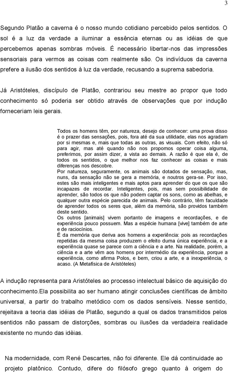 Já Aristóteles, discípulo de Platão, contrariou seu mestre ao propor que todo conhecimento só poderia ser obtido através de observações que por indução forneceriam leis gerais.