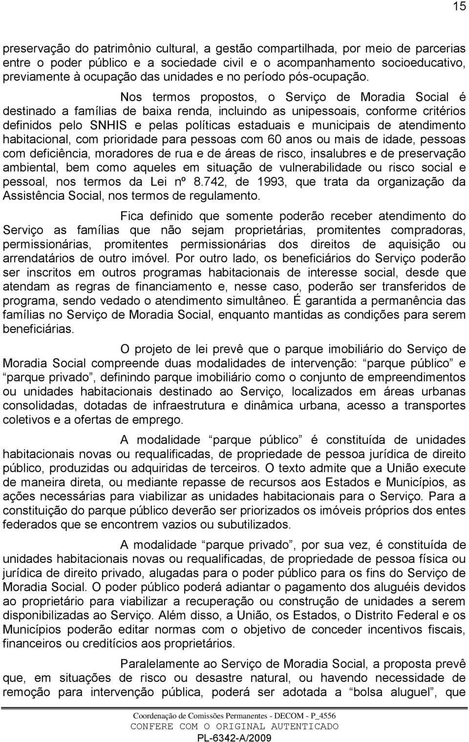 Nos termos propostos, o Serviço de Moradia Social é destinado a famílias de baixa renda, incluindo as unipessoais, conforme critérios definidos pelo SNHIS e pelas políticas estaduais e municipais de