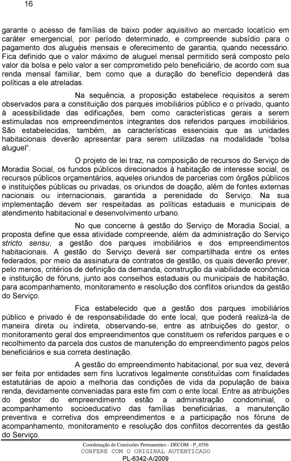 Fica definido que o valor máximo de aluguel mensal permitido será composto pelo valor da bolsa e pelo valor a ser comprometido pelo beneficiário, de acordo com sua renda mensal familiar, bem como que