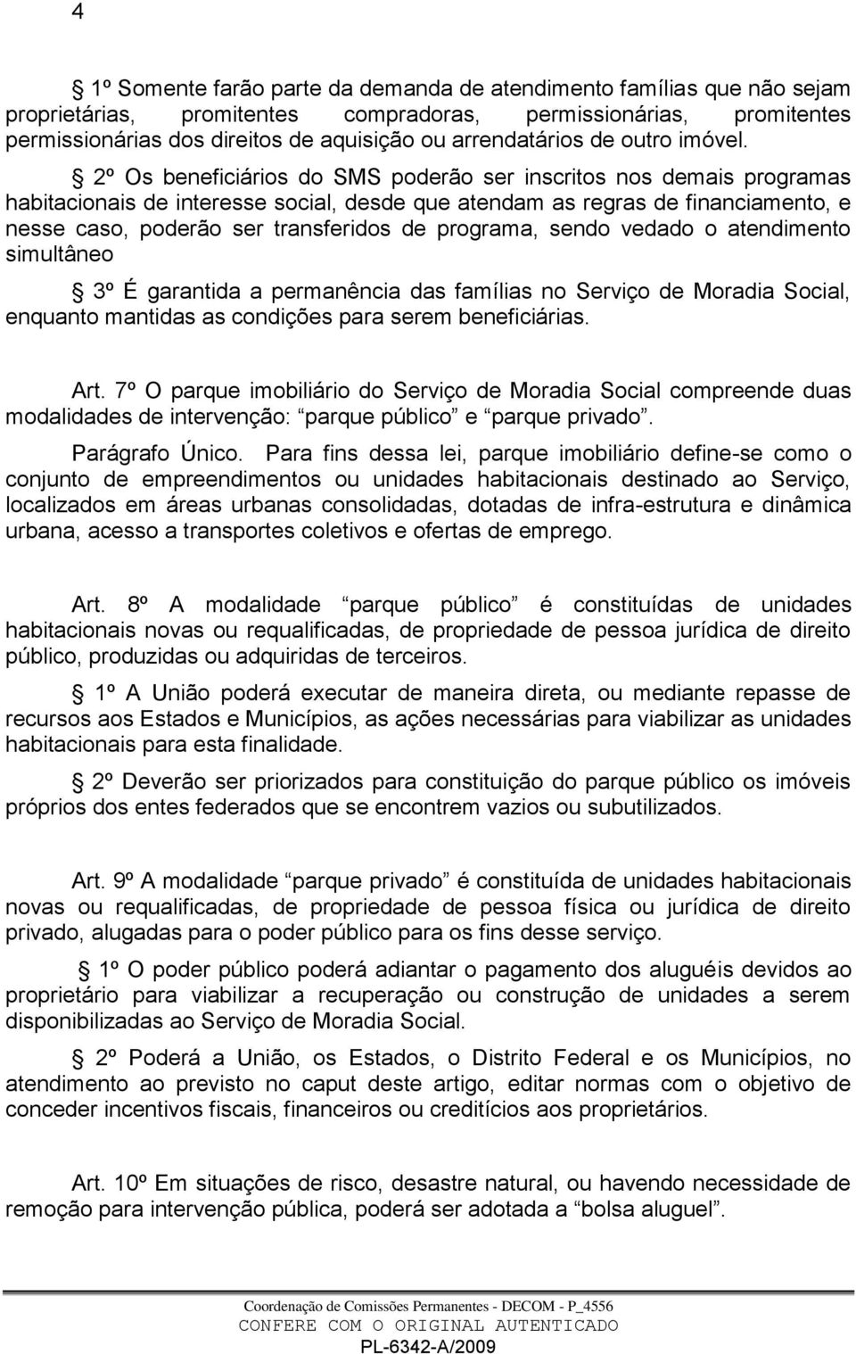 2º Os beneficiários do SMS poderão ser inscritos nos demais programas habitacionais de interesse social, desde que atendam as regras de financiamento, e nesse caso, poderão ser transferidos de