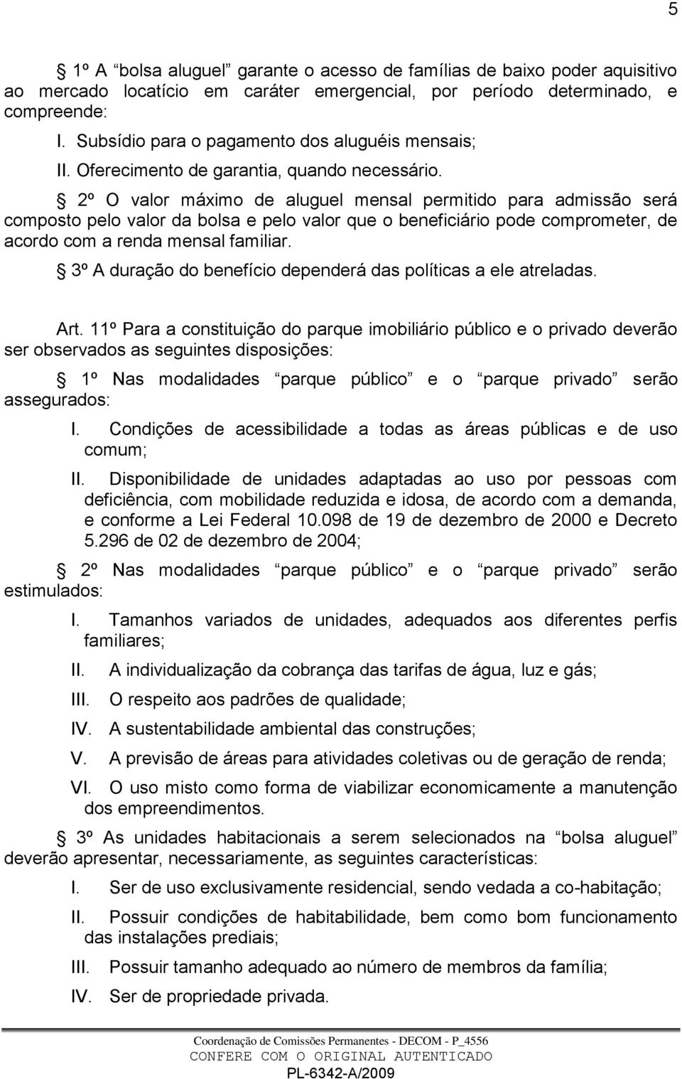 2º O valor máximo de aluguel mensal permitido para admissão será composto pelo valor da bolsa e pelo valor que o beneficiário pode comprometer, de acordo com a renda mensal familiar.