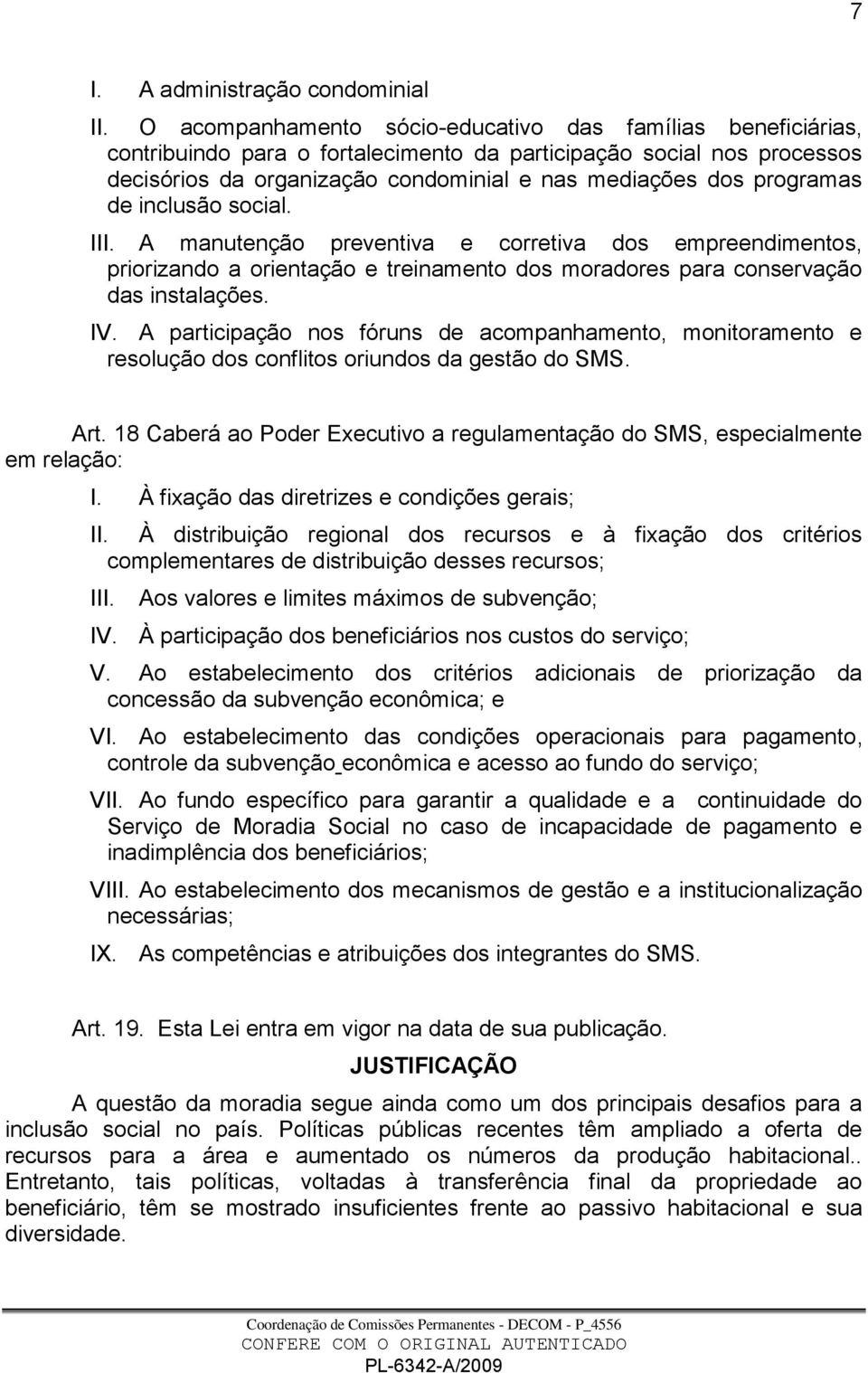 programas de inclusão social. III. A manutenção preventiva e corretiva dos empreendimentos, priorizando a orientação e treinamento dos moradores para conservação das instalações. IV.