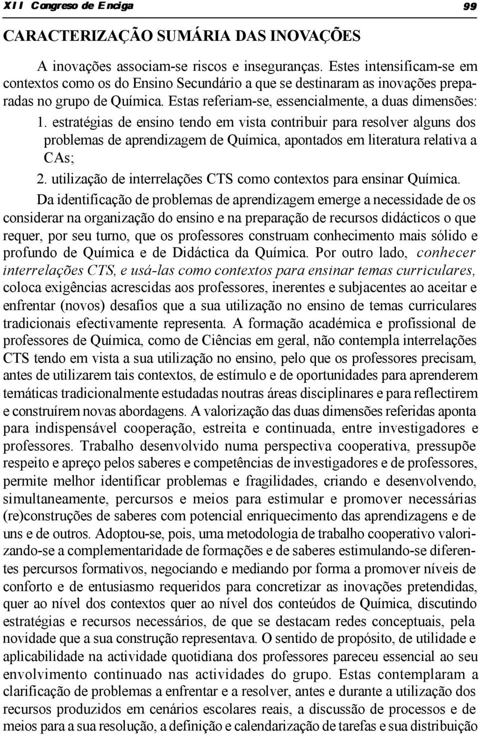 estratégias de ensino tendo em vista contribuir para resolver alguns dos problemas de aprendizagem de Química, apontados em literatura relativa a CAs; 2.