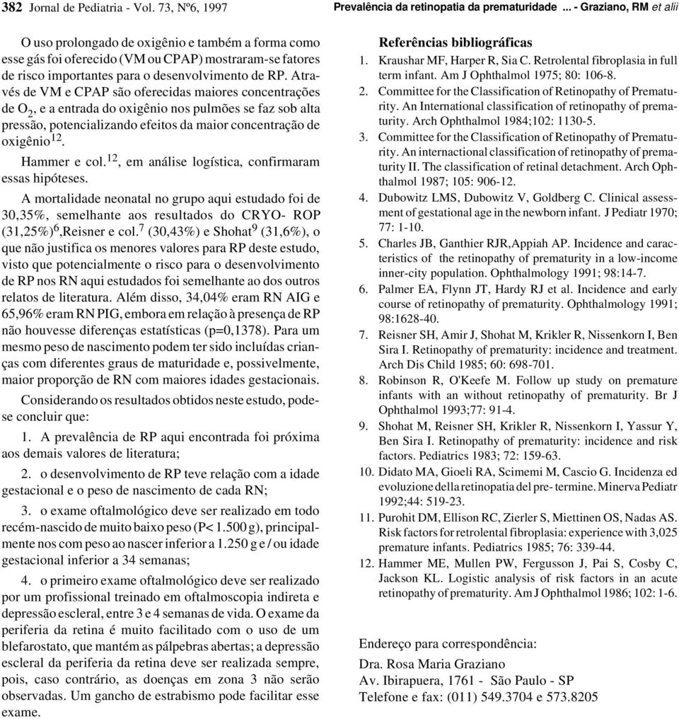 Através de VM e CPAP são oferecidas maiores concentrações de O 2, e a entrada do oxigênio nos pulmões se faz sob alta pressão, potencializando efeitos da maior concentração de oxigênio 12.