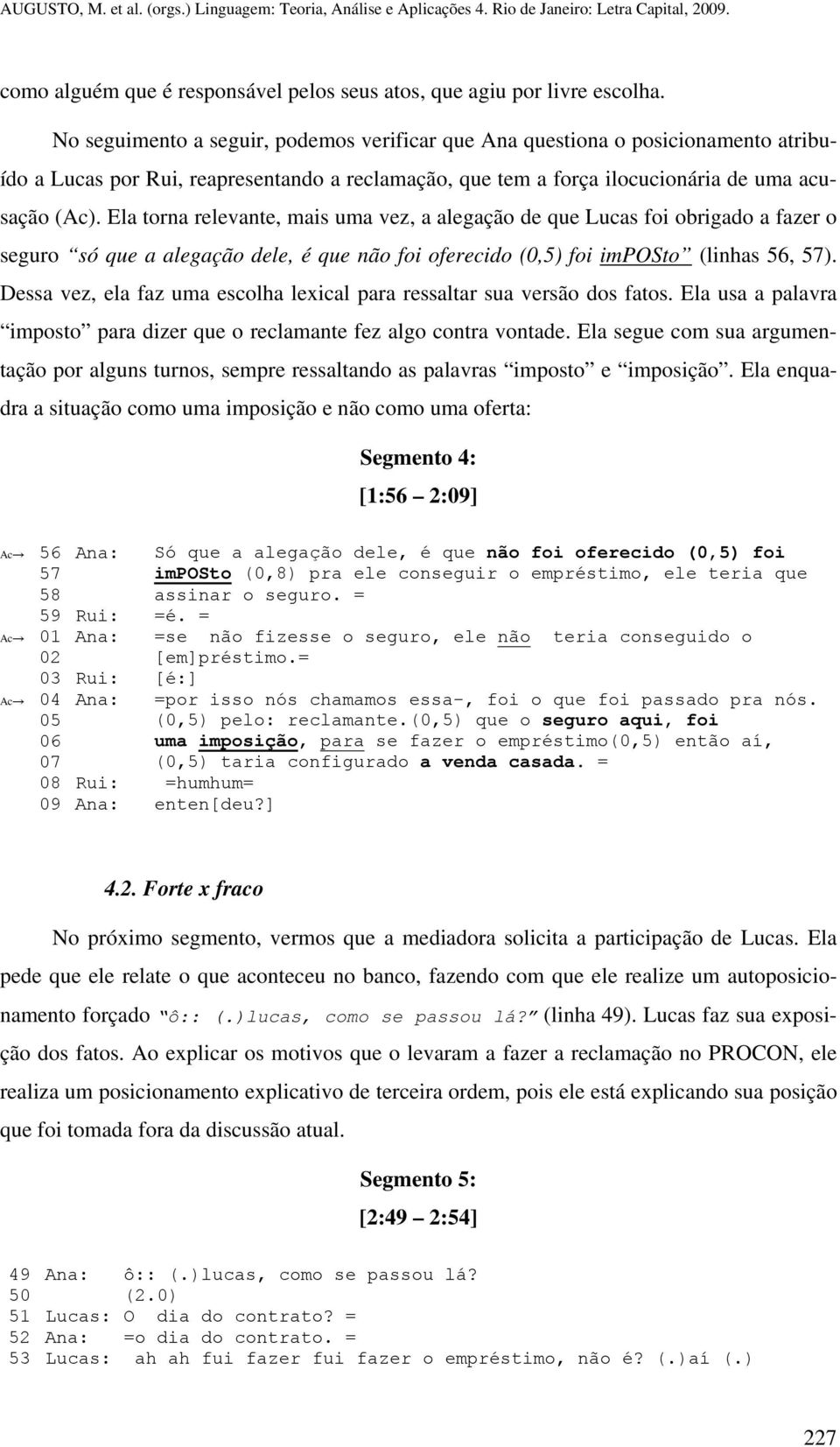 Ela torna relevante, mais uma vez, a alegação de que Lucas foi obrigado a fazer o seguro só que a alegação dele, é que não foi oferecido (0,5) foi imposto (linhas 56, 57).