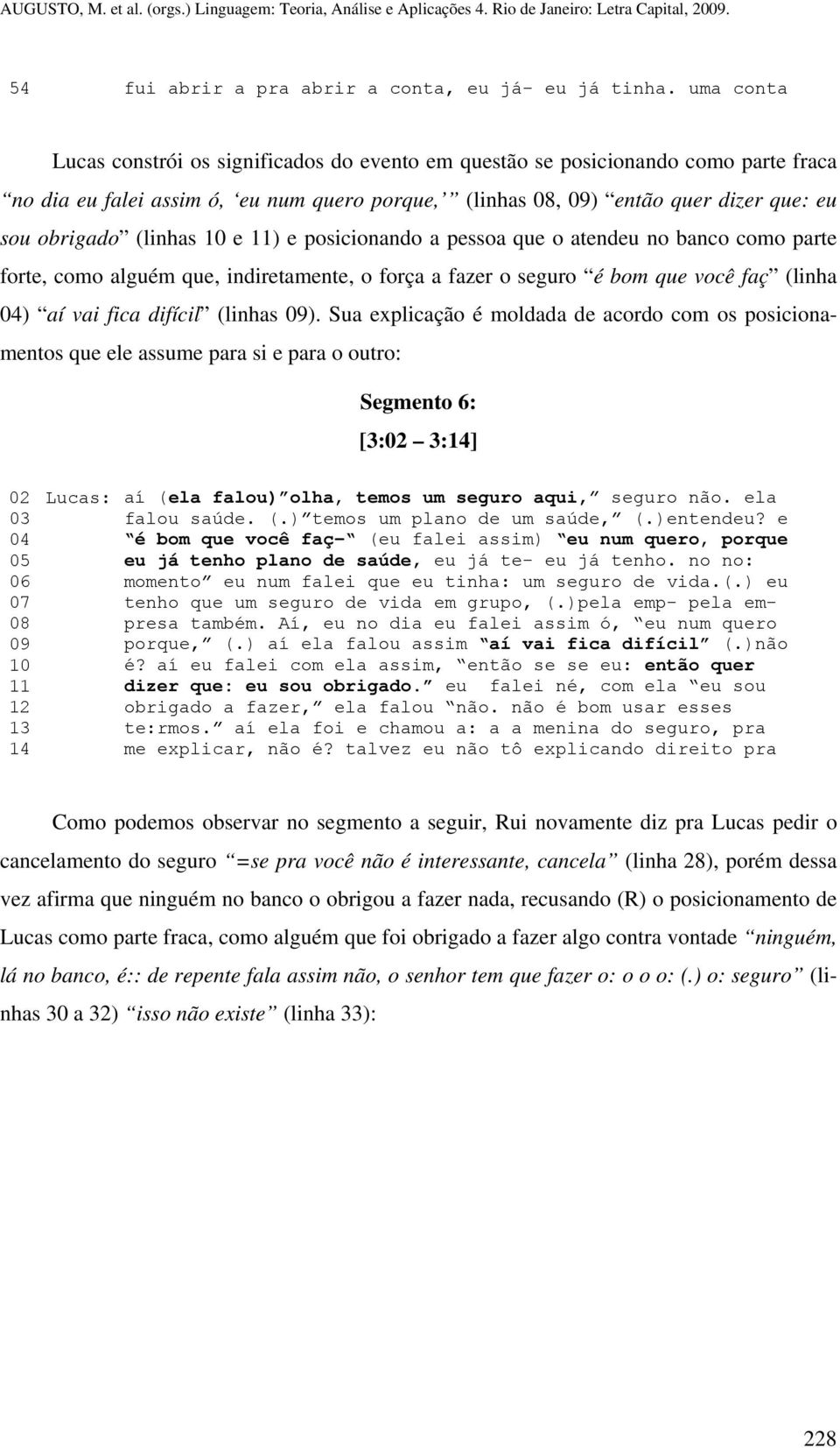 (linhas 10 e 11) e posicionando a pessoa que o atendeu no banco como parte forte, como alguém que, indiretamente, o força a fazer o seguro é bom que você faç (linha 04) aí vai fica difícil (linhas