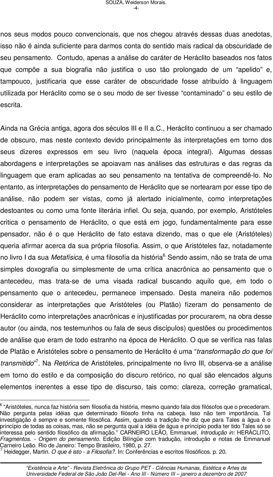 Contudo, apenas a análise do caráter de Heráclito baseados nos fatos que compõe a sua biografia não justifica o uso tão prolongado de um apelido e, tampouco, justificaria que esse caráter de