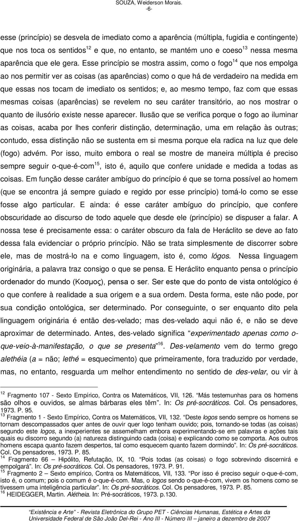 gera. Esse princípio se mostra assim, como o fogo 14 que nos empolga ao nos permitir ver as coisas (as aparências) como o que há de verdadeiro na medida em que essas nos tocam de imediato os