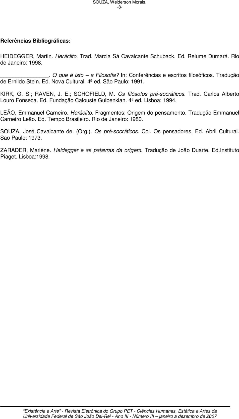 Ed. Fundação Calouste Gulbenkian. 4ª ed. Lisboa: 1994. LEÃO, Emmanuel Carneiro. Heráclito. Fragmentos: Origem do pensamento. Tradução Emmanuel Carneiro Leão. Ed. Tempo Brasileiro.