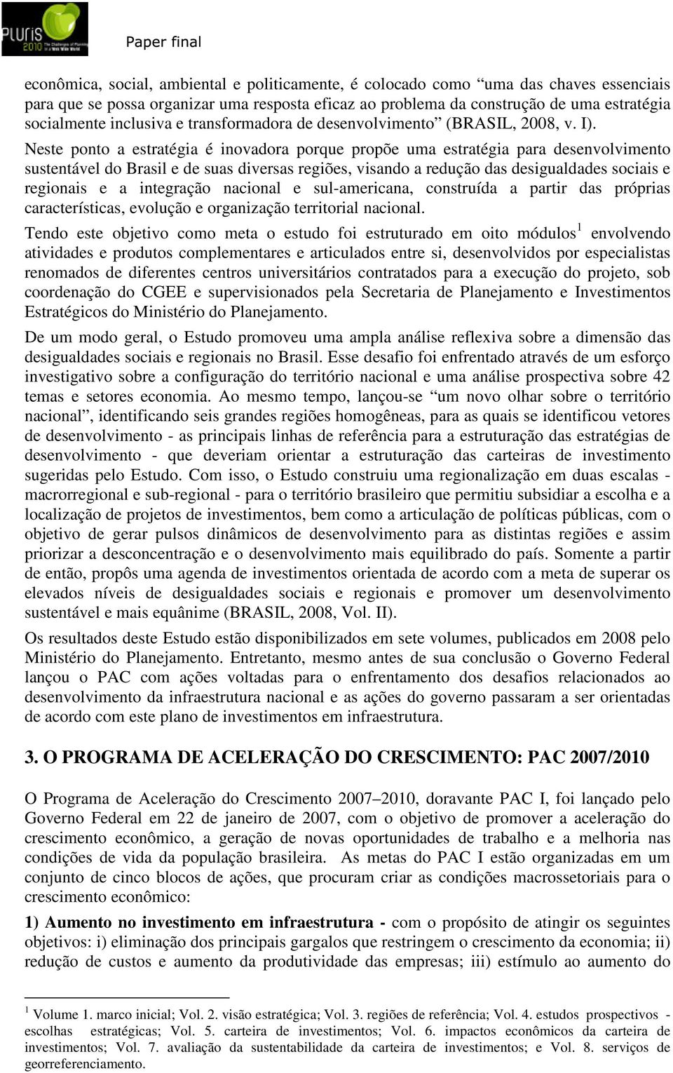 Neste ponto a estratégia é inovadora porque propõe uma estratégia para desenvolvimento sustentável do Brasil e de suas diversas regiões, visando a redução das desigualdades sociais e regionais e a