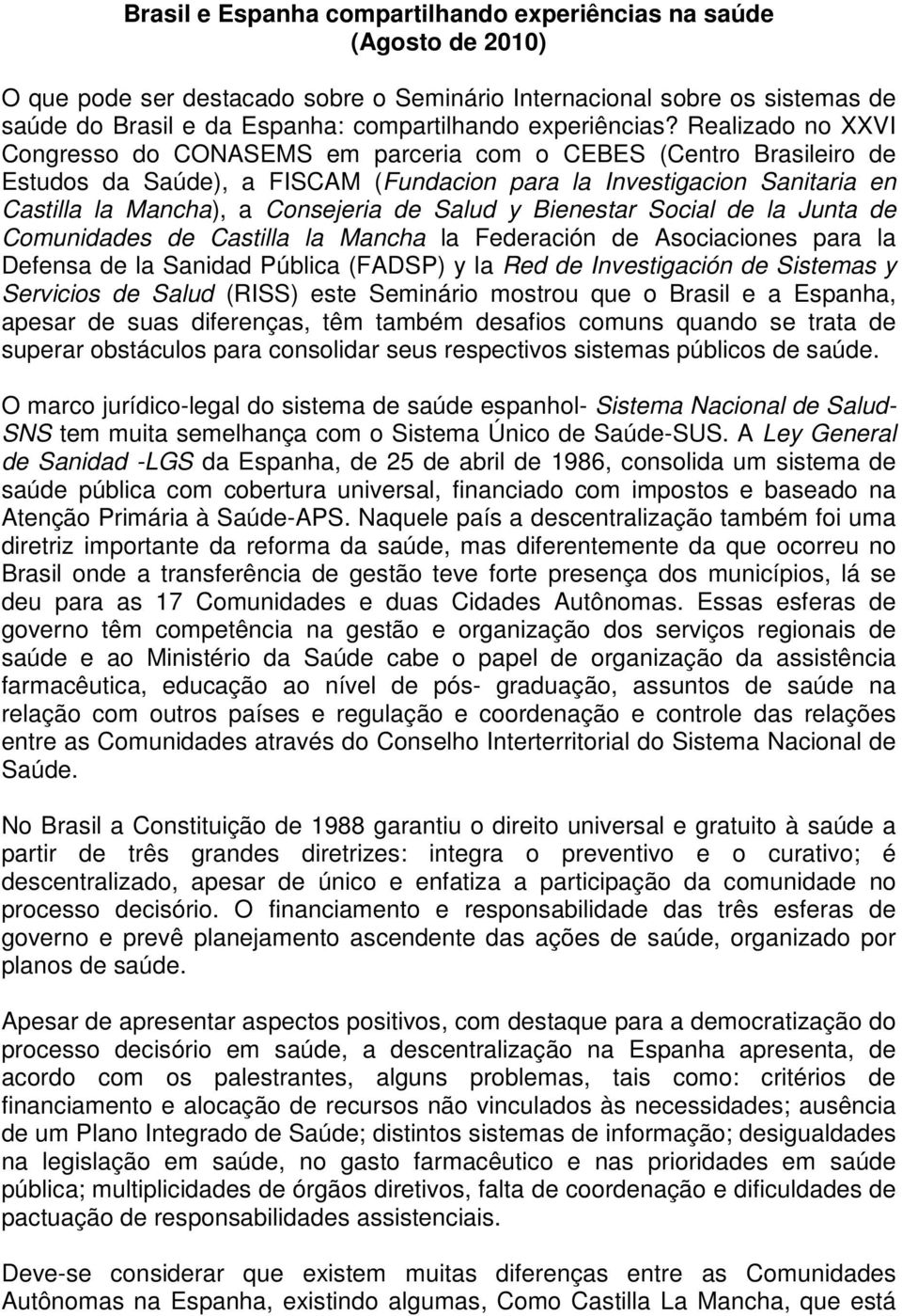 Realizado no XXVI Congresso do CONASEMS em parceria com o CEBES (Centro Brasileiro de Estudos da Saúde), a FISCAM (Fundacion para la Investigacion Sanitaria en Castilla la Mancha), a Consejeria de