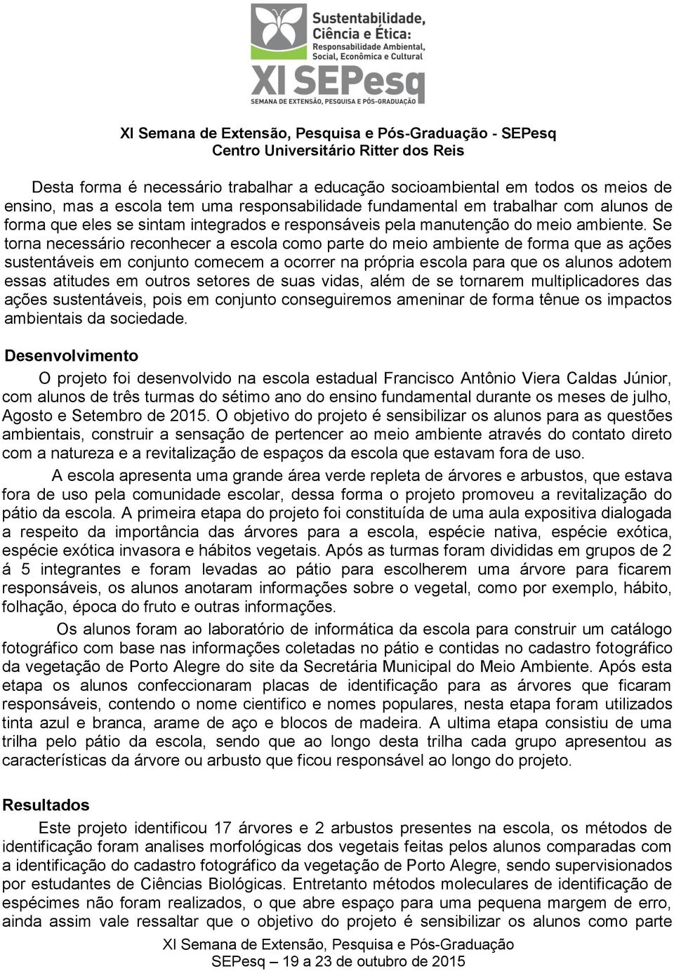 Se torna necessário reconhecer a escola como parte do meio ambiente de forma que as ações sustentáveis em conjunto comecem a ocorrer na própria escola para que os alunos adotem essas atitudes em