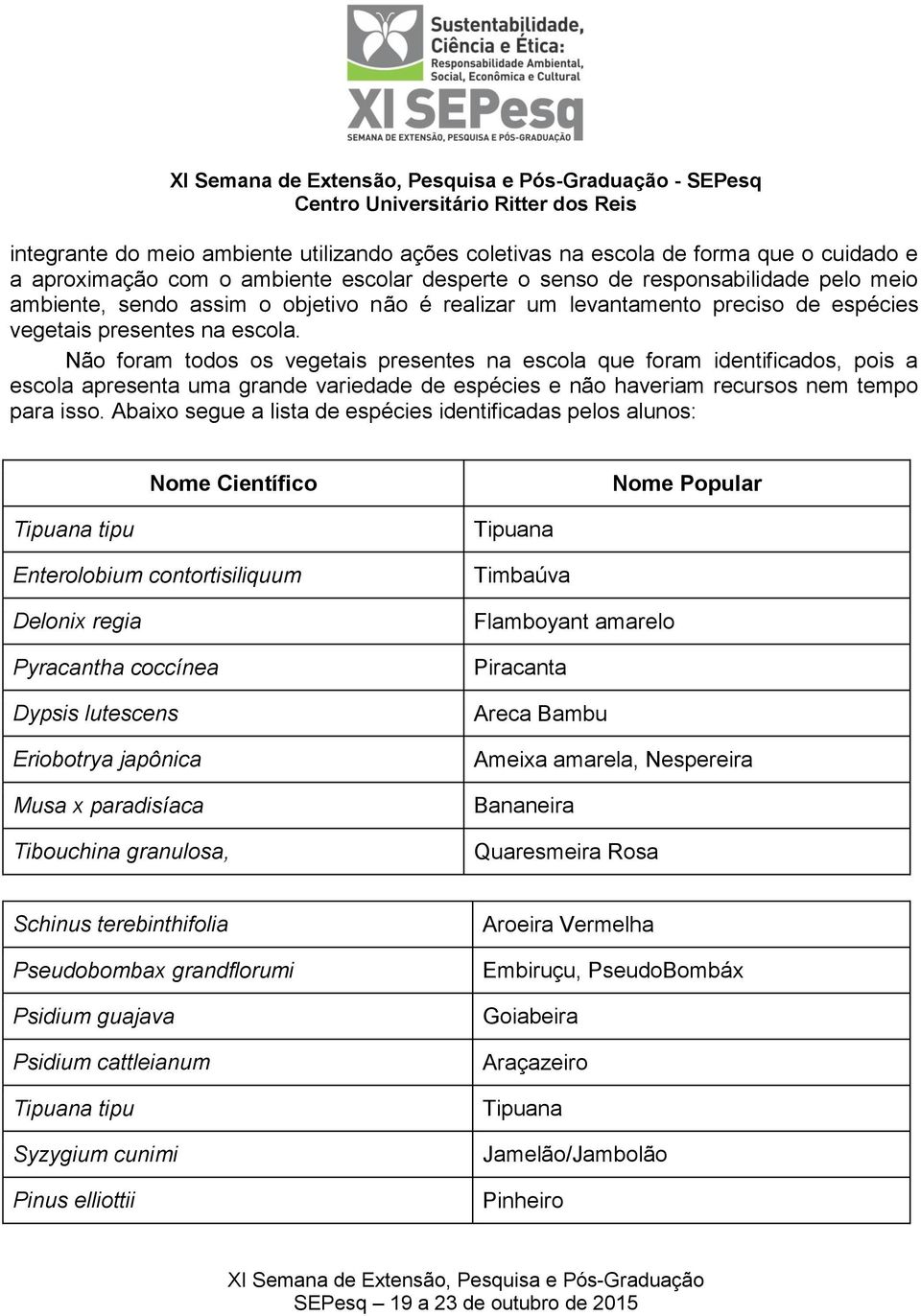 Não foram todos os vegetais presentes na escola que foram identificados, pois a escola apresenta uma grande variedade de espécies e não haveriam recursos nem tempo para isso.