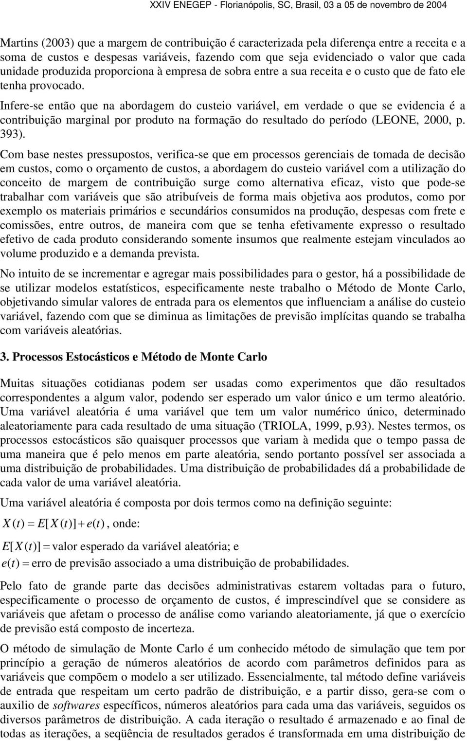 Infere-se então que na abordagem do custeio variável, em verdade o que se evidencia é a contribuição marginal por produto na formação do resultado do período (LEONE, 2000, p. 393).