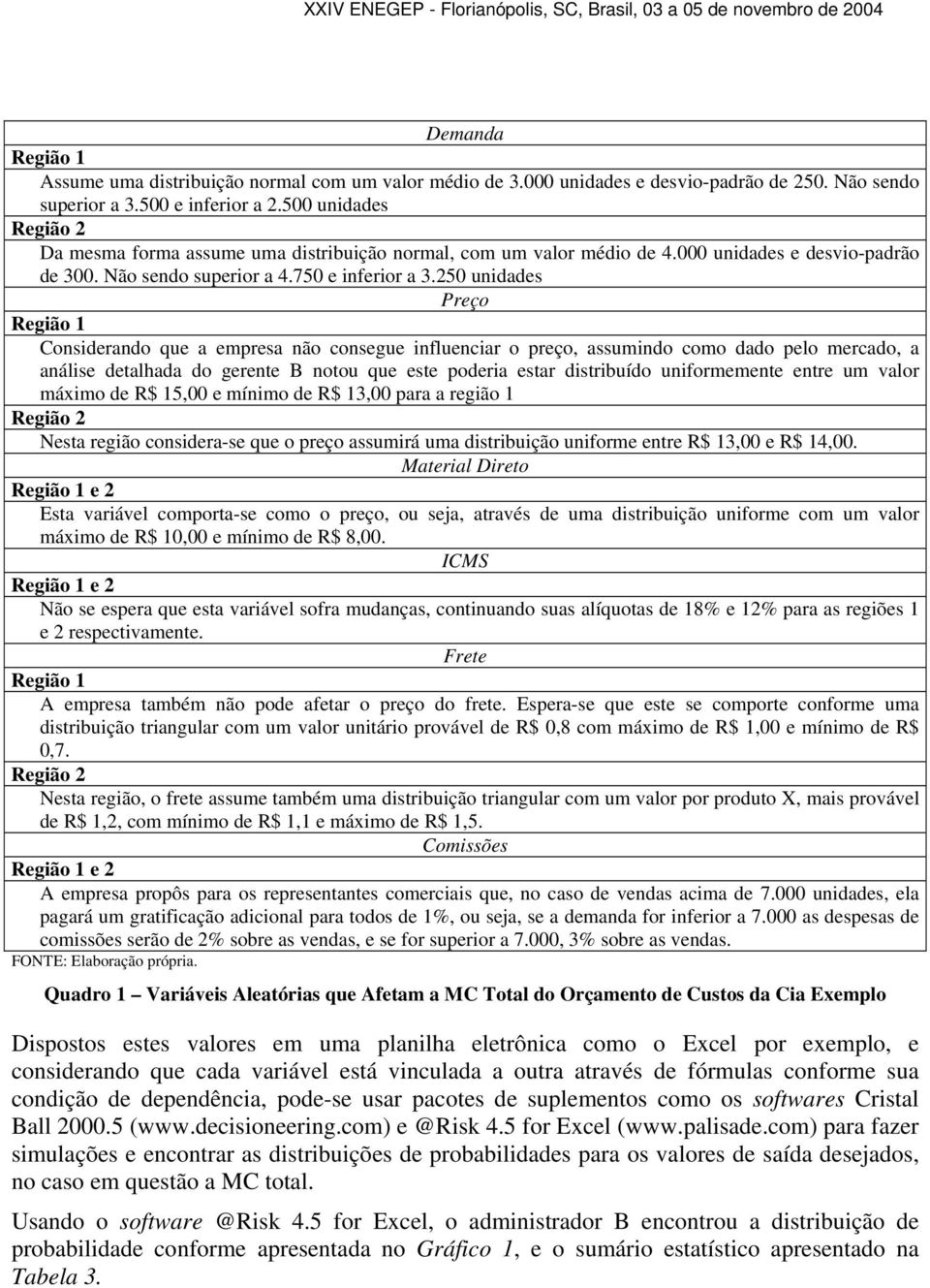 250 unidades Preço Região 1 Considerando que a empresa não consegue influenciar o preço, assumindo como dado pelo mercado, a análise detalhada do gerente B notou que este poderia estar distribuído