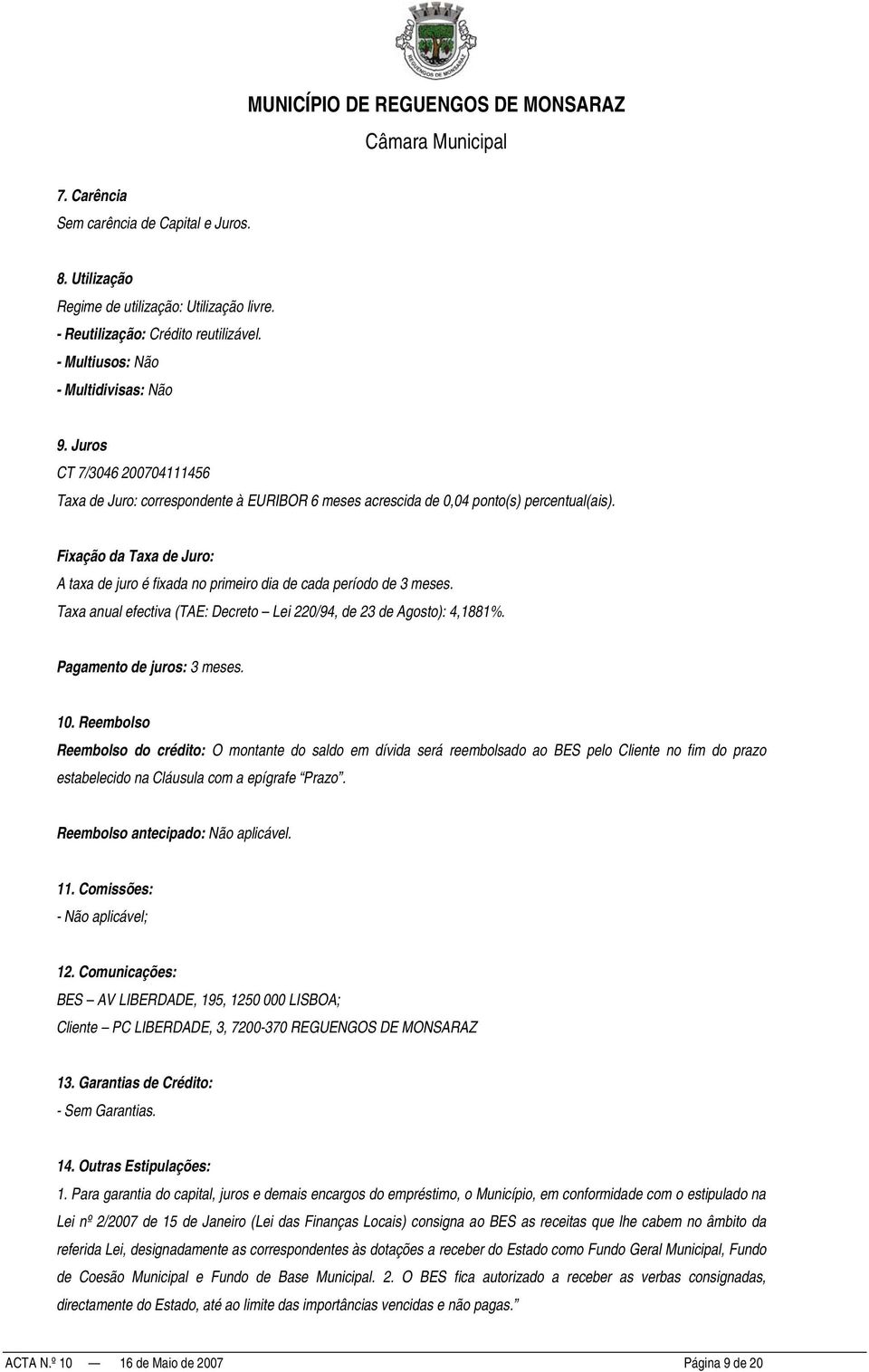 Fixação da Taxa de Juro: A taxa de juro é fixada no primeiro dia de cada período de 3 meses. Taxa anual efectiva (TAE: Decreto Lei 220/94, de 23 de Agosto): 4,1881%. Pagamento de juros: 3 meses. 10.