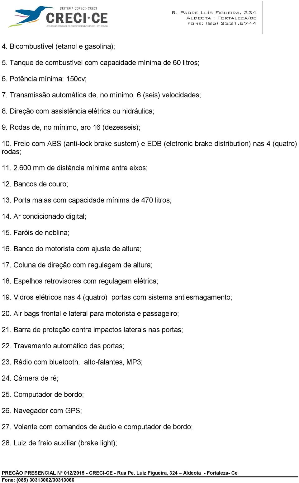 600 mm de distância mínima entre eixos; 12. Bancos de couro; 13. Porta malas com capacidade mínima de 470 litros; 14. Ar condicionado digital; 15. Faróis de neblina; 16.