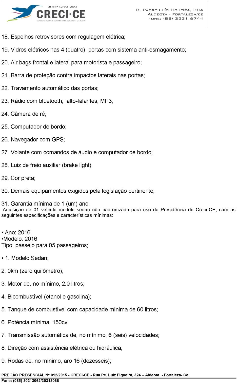 Navegador com GPS; 27. Volante com comandos de áudio e computador de bordo; 28. Luiz de freio auxiliar (brake light); 29. Cor preta; 30. Demais equipamentos exigidos pela legislação pertinente; 31.