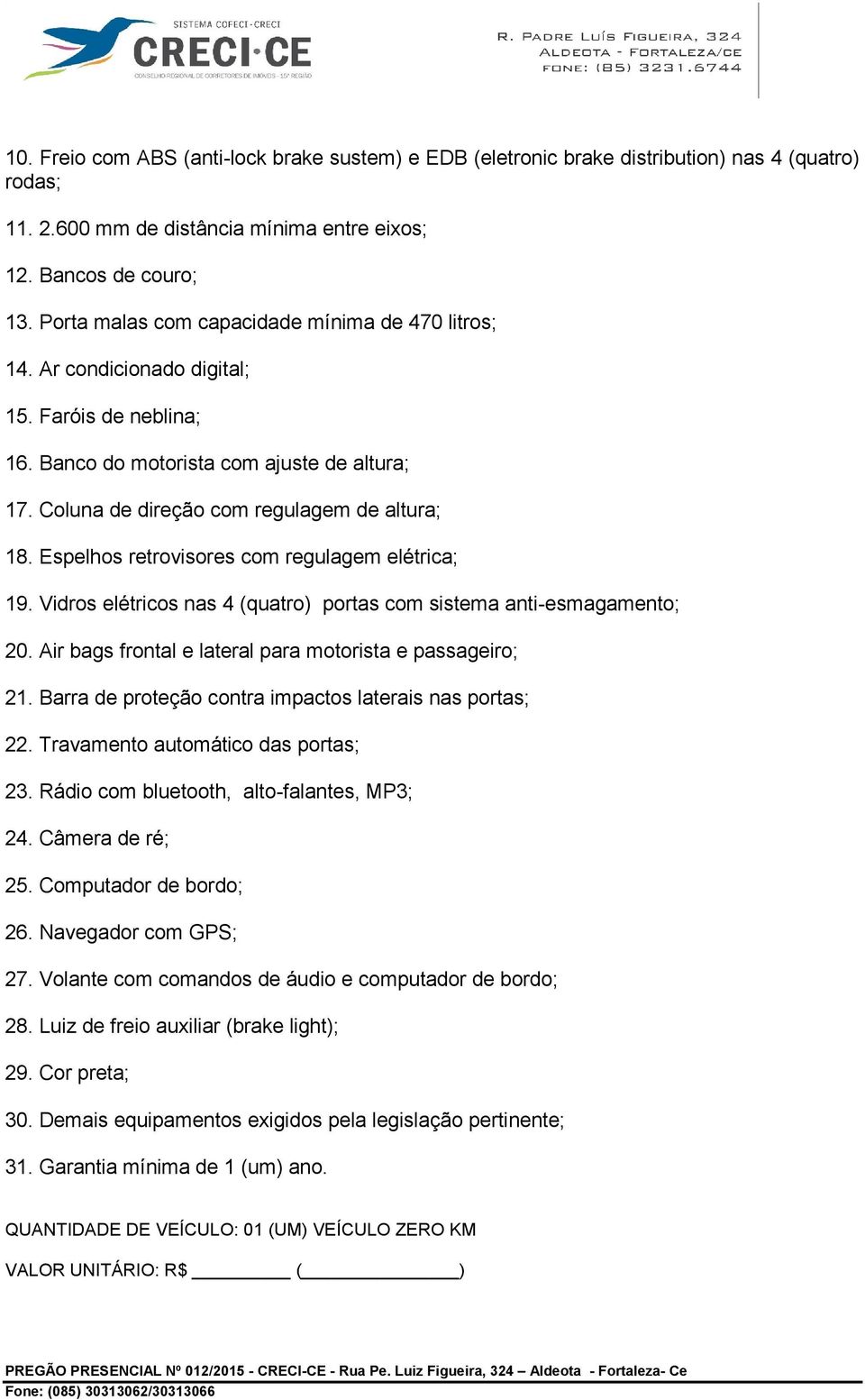 Espelhos retrovisores com regulagem elétrica; 19. Vidros elétricos nas 4 (quatro) portas com sistema anti-esmagamento; 20. Air bags frontal e lateral para motorista e passageiro; 21.