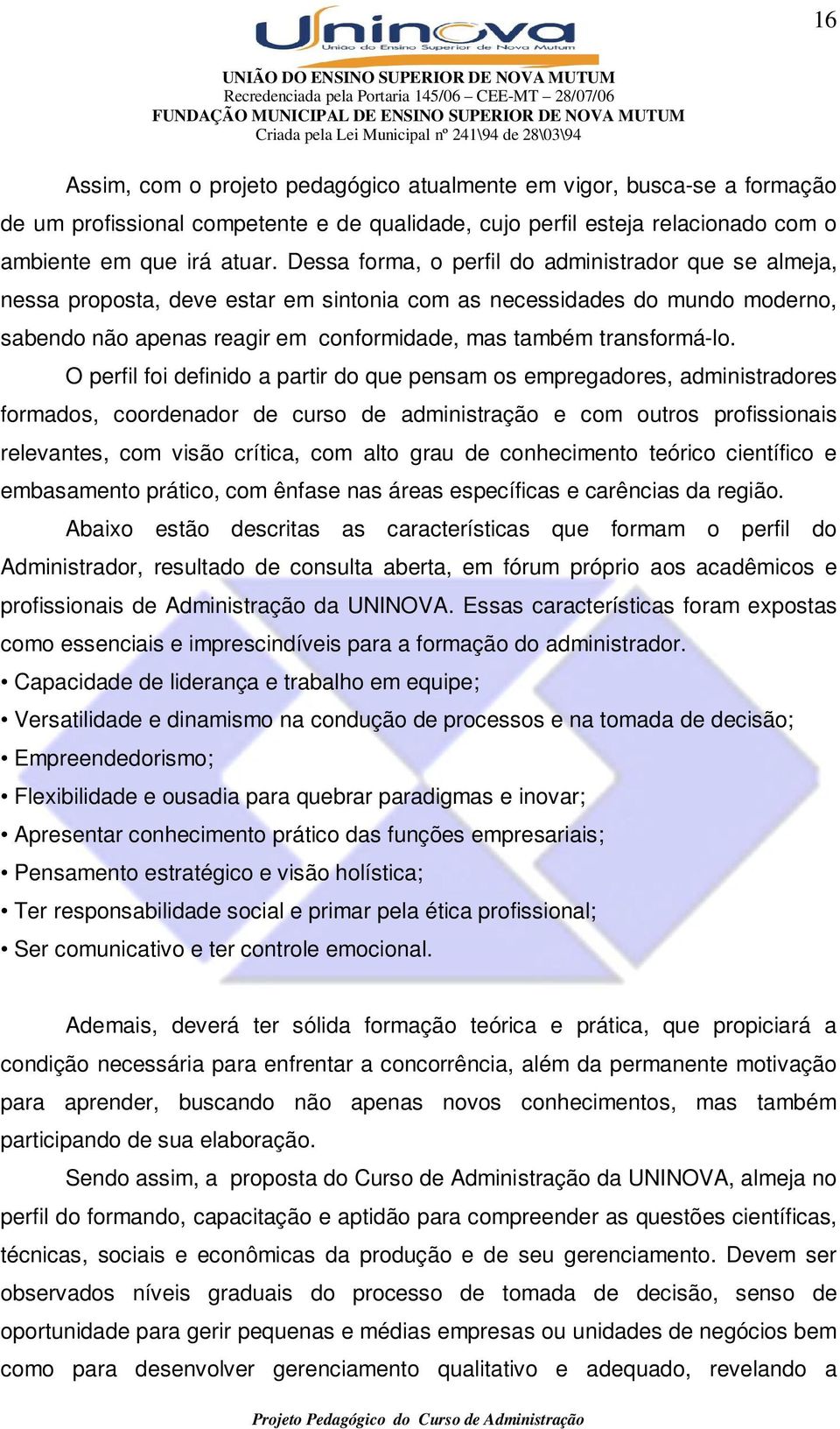 O perfil foi definido a partir do que pensam os empregadores, administradores formados, coordenador de curso de administração e com outros profissionais relevantes, com visão crítica, com alto grau