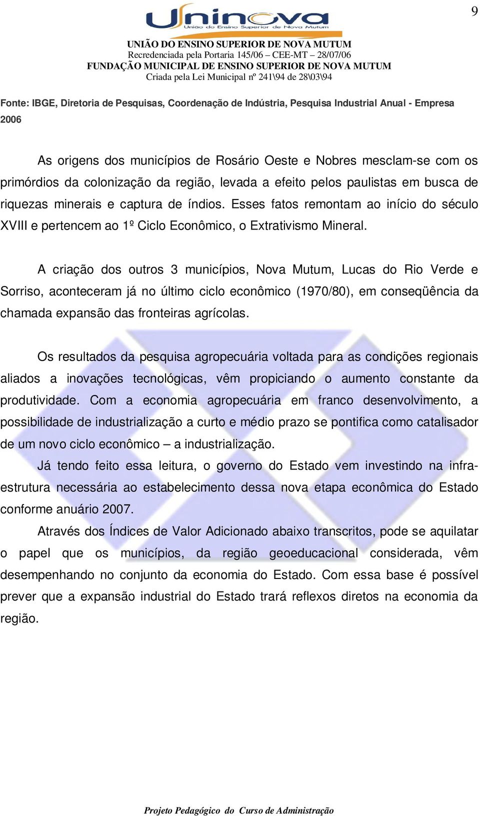 Esses fatos remontam ao início do século XVIII e pertencem ao 1º Ciclo Econômico, o Extrativismo Mineral.