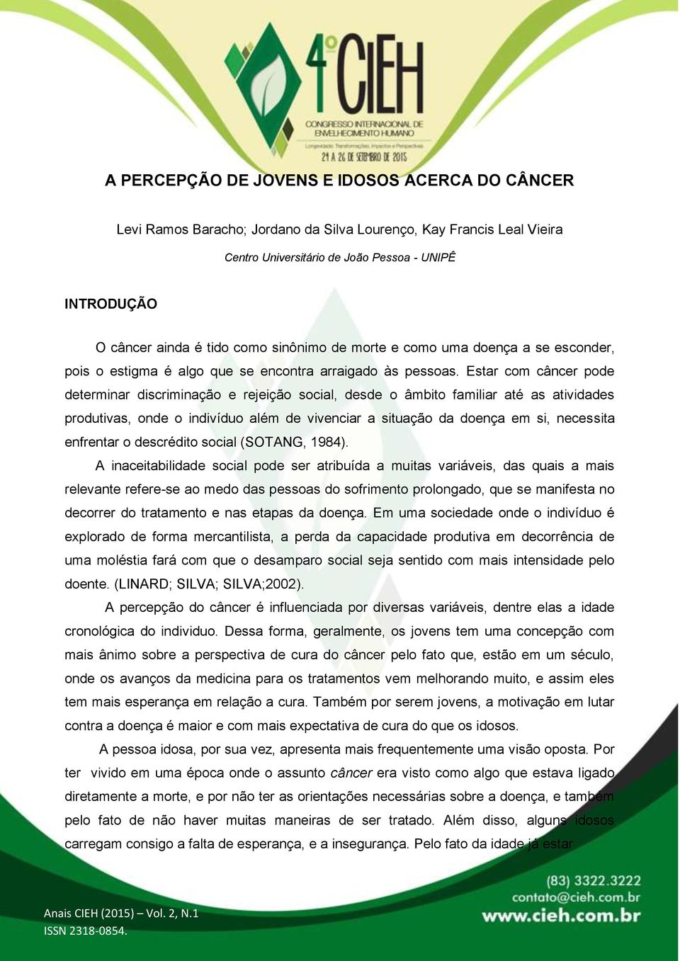 Estar com câncer pode determinar discriminação e rejeição social, desde o âmbito familiar até as atividades produtivas, onde o indivíduo além de vivenciar a situação da doença em si, necessita