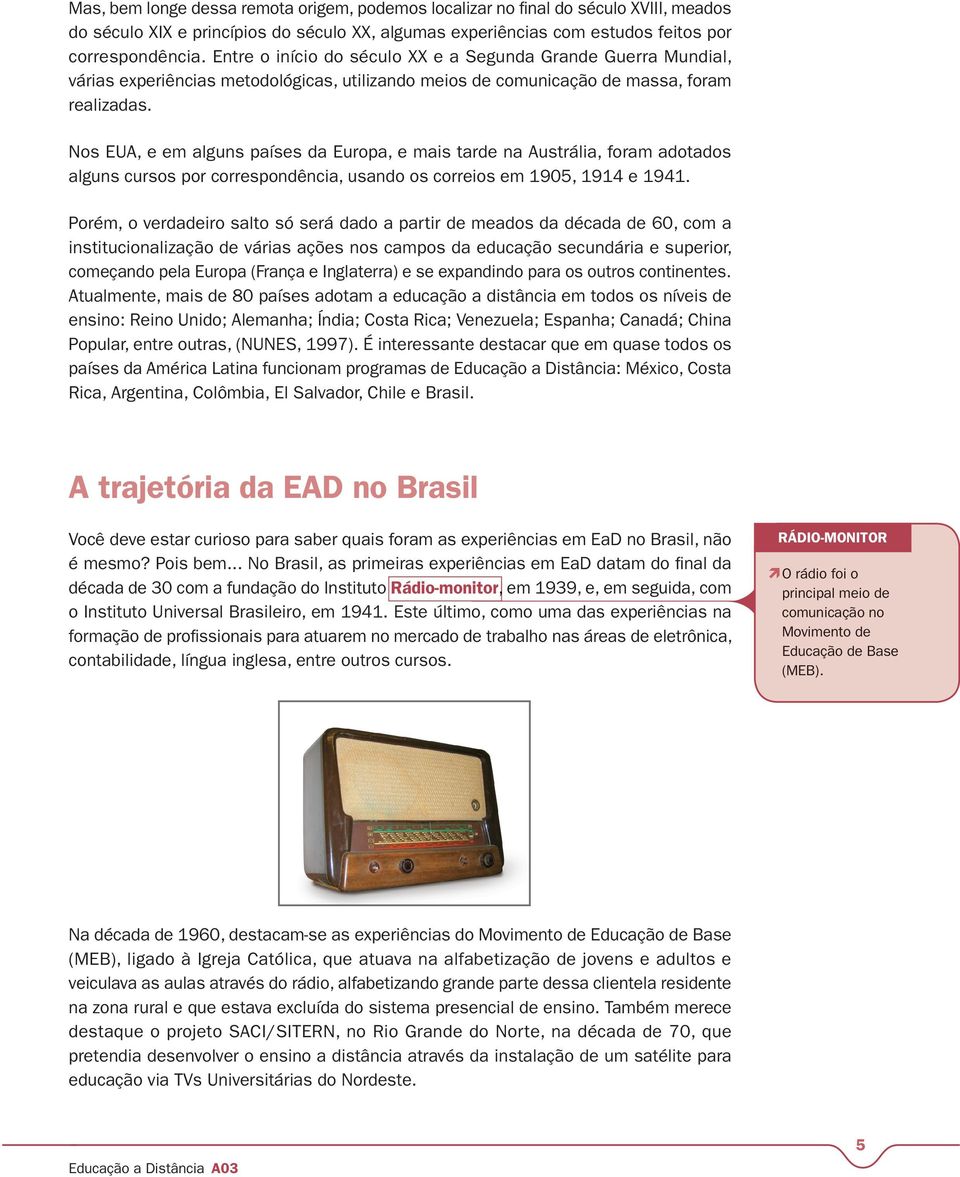 Nos EUA, e em alguns países da Europa, e mais tarde na Austrália, foram adotados alguns cursos por correspondência, usando os correios em 1905, 1914 e 1941.