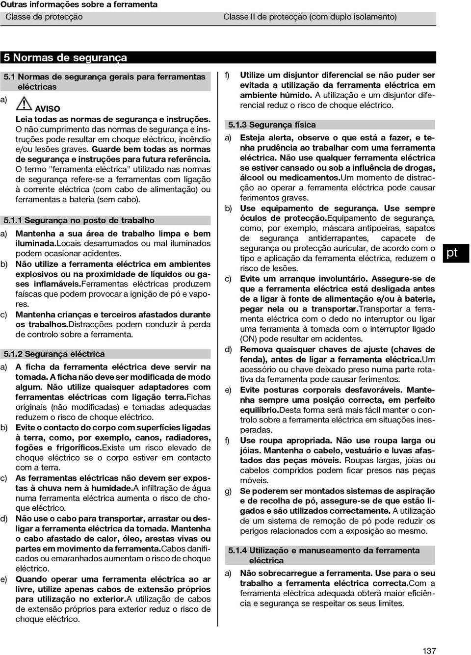 O não cumprimento das normas de segurança e instruções pode resultar em choque eléctrico, incêndio e/ou lesões graves. Guarde bem todas as normas de segurança e instruções para futura referência.