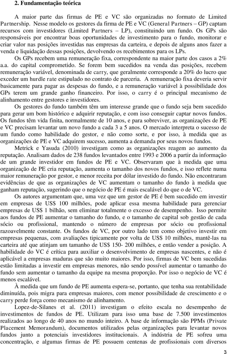 Os GPs são responsáveis por encontrar boas oportunidades de investimento para o fundo, monitorar e criar valor nas posições investidas nas empresas da carteira, e depois de alguns anos fazer a venda