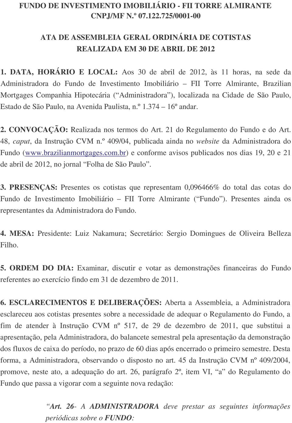 Administradora ), localizada na Cidade de São Paulo, Estado de São Paulo, na Avenida Paulista, n.º 1.374 16º andar. 2. CONVOCAÇÃO: Realizada nos termos do Art. 21 do Regulamento do Fundo e do Art.