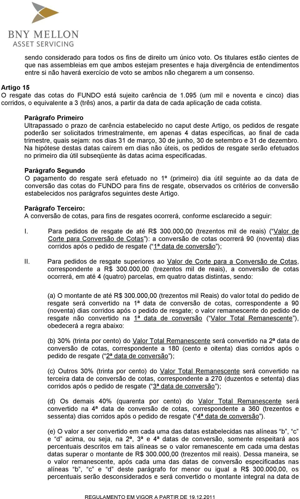 Artigo 15 O resgate das cotas do FUNDO está sujeito carência de 1.095 (um mil e noventa e cinco) dias corridos, o equivalente a 3 (três) anos, a partir da data de cada aplicação de cada cotista.