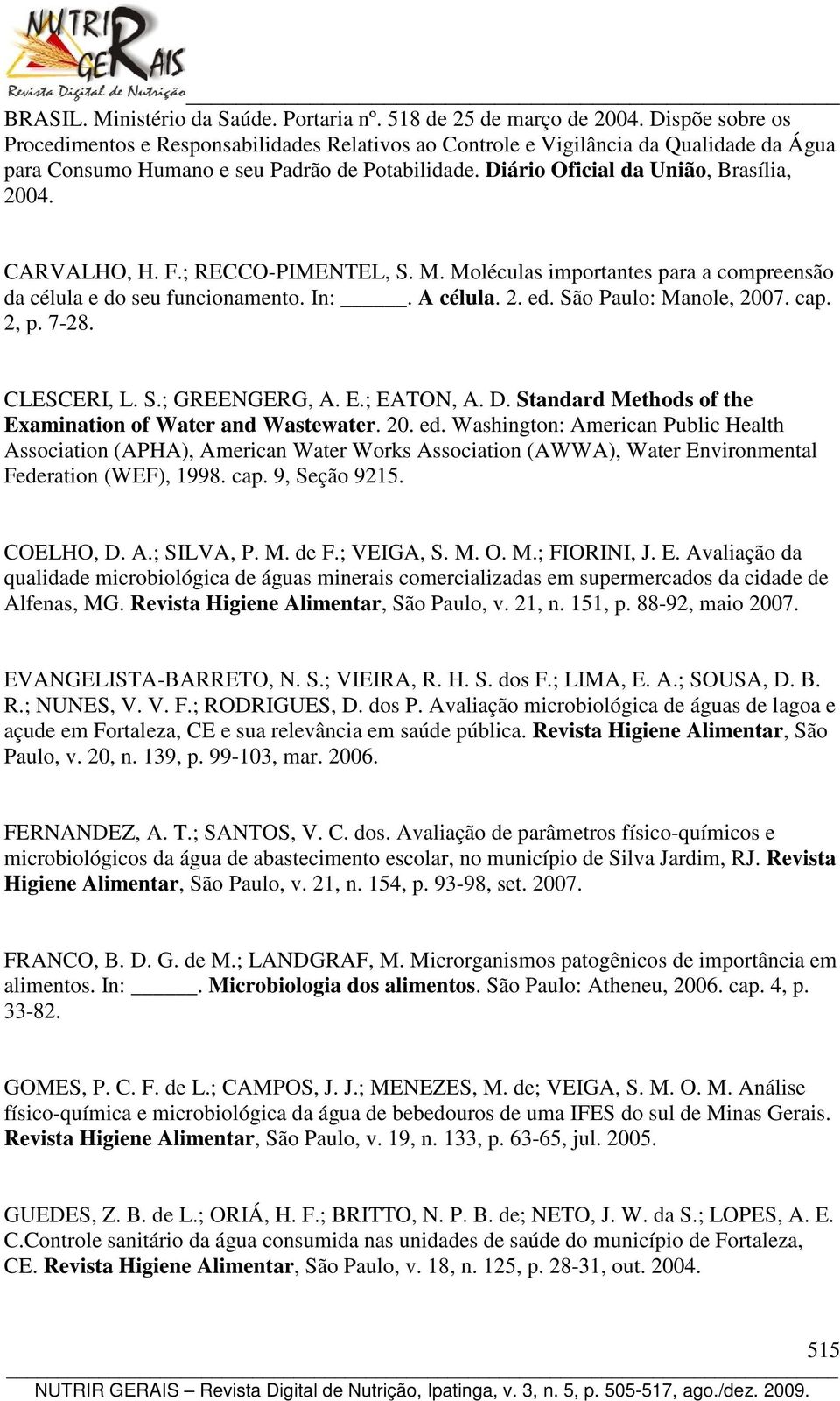 CARVALHO, H. F.; RECCO-PIMENTEL, S. M. Moléculas importantes para a compreensão da célula e do seu funcionamento. In:. A célula. 2. ed. São Paulo: Manole, 2007. cap. 2, p. 7-28. CLESCERI, L. S.; GREENGERG, A.