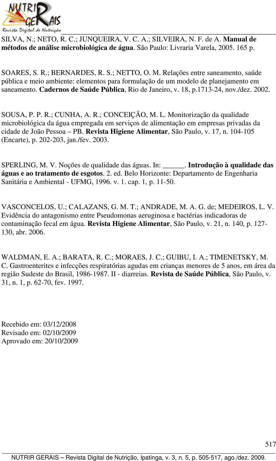 /dez. 2002. SOUSA, P. P. R.; CUNHA, A. R.; CONCEIÇÃO, M. L. Monitorização da qualidade microbiológica da água empregada em serviços de alimentação em empresas privadas da cidade de João Pessoa PB.