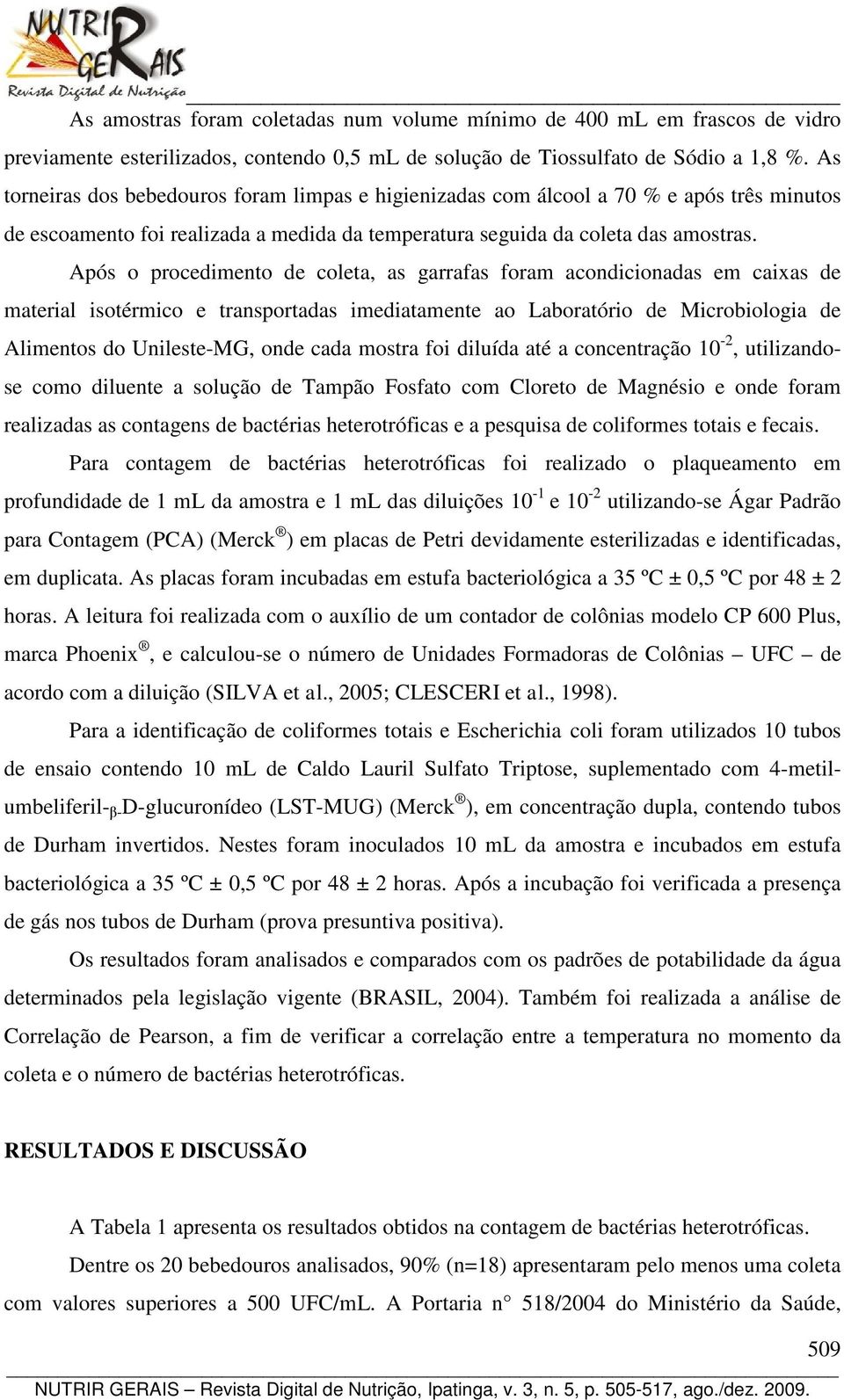 Após o procedimento de coleta, as garrafas foram acondicionadas em caixas de material isotérmico e transportadas imediatamente ao Laboratório de Microbiologia de Alimentos do Unileste-MG, onde cada