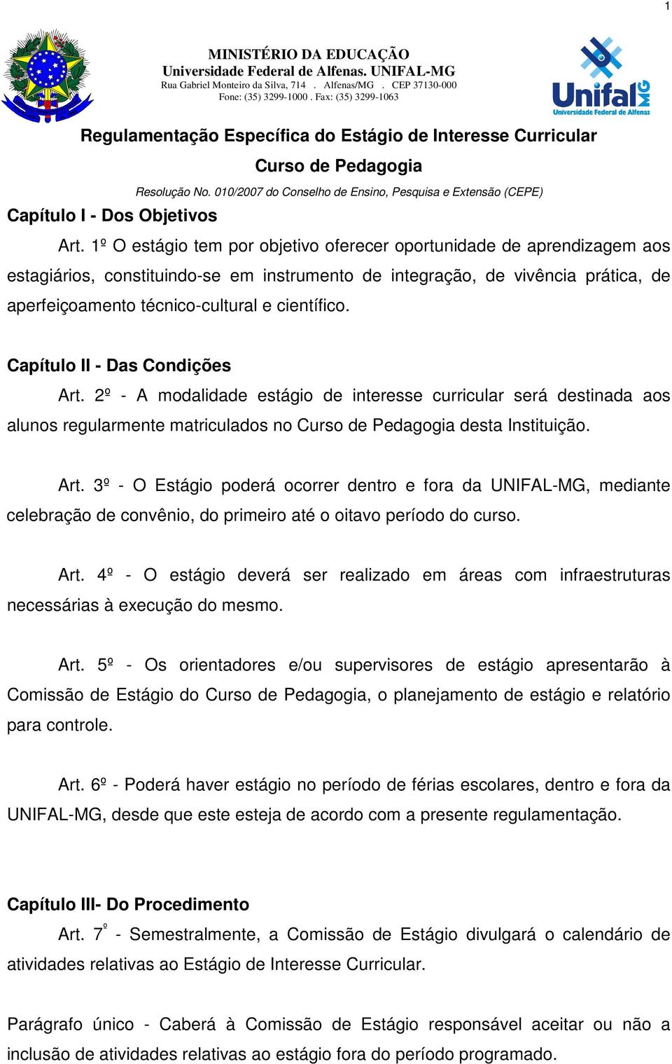 1º O estágio tem por objetivo oferecer oportunidade de aprendizagem aos estagiários, constituindo-se em instrumento de integração, de vivência prática, de aperfeiçoamento técnico-cultural e