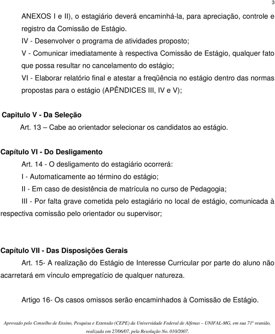 final e atestar a freqüência no estágio dentro das normas propostas para o estágio (APÊNDICES III, IV e V); 3 Capitulo V - Da Seleção Art. 13 Cabe ao orientador selecionar os candidatos ao estágio.