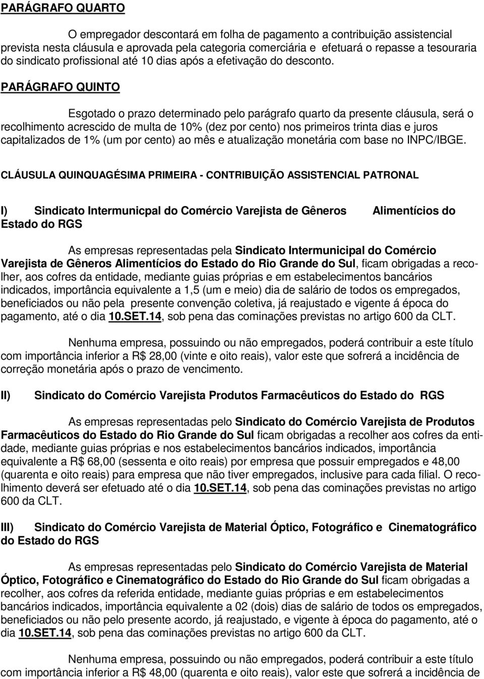 PARÁGRAFO QUINTO Esgotado o prazo determinado pelo parágrafo quarto da presente cláusula, será o recolhimento acrescido de multa de 10% (dez por cento) nos primeiros trinta dias e juros capitalizados