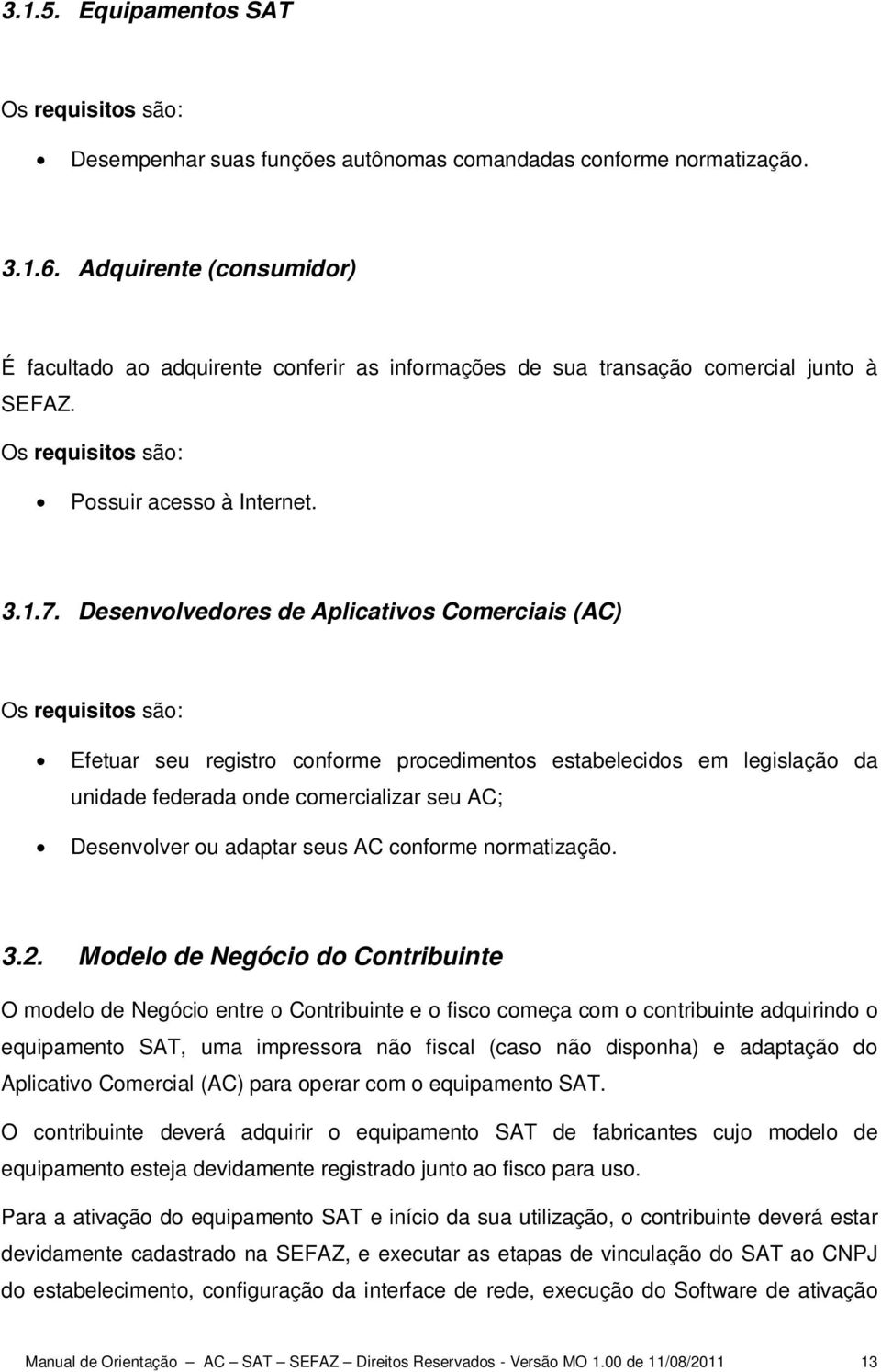 Desenvolvedores de Aplicativos Comerciais (AC) Os requisitos são: Efetuar seu registro conforme procedimentos estabelecidos em legislação da unidade federada onde comercializar seu AC; Desenvolver ou