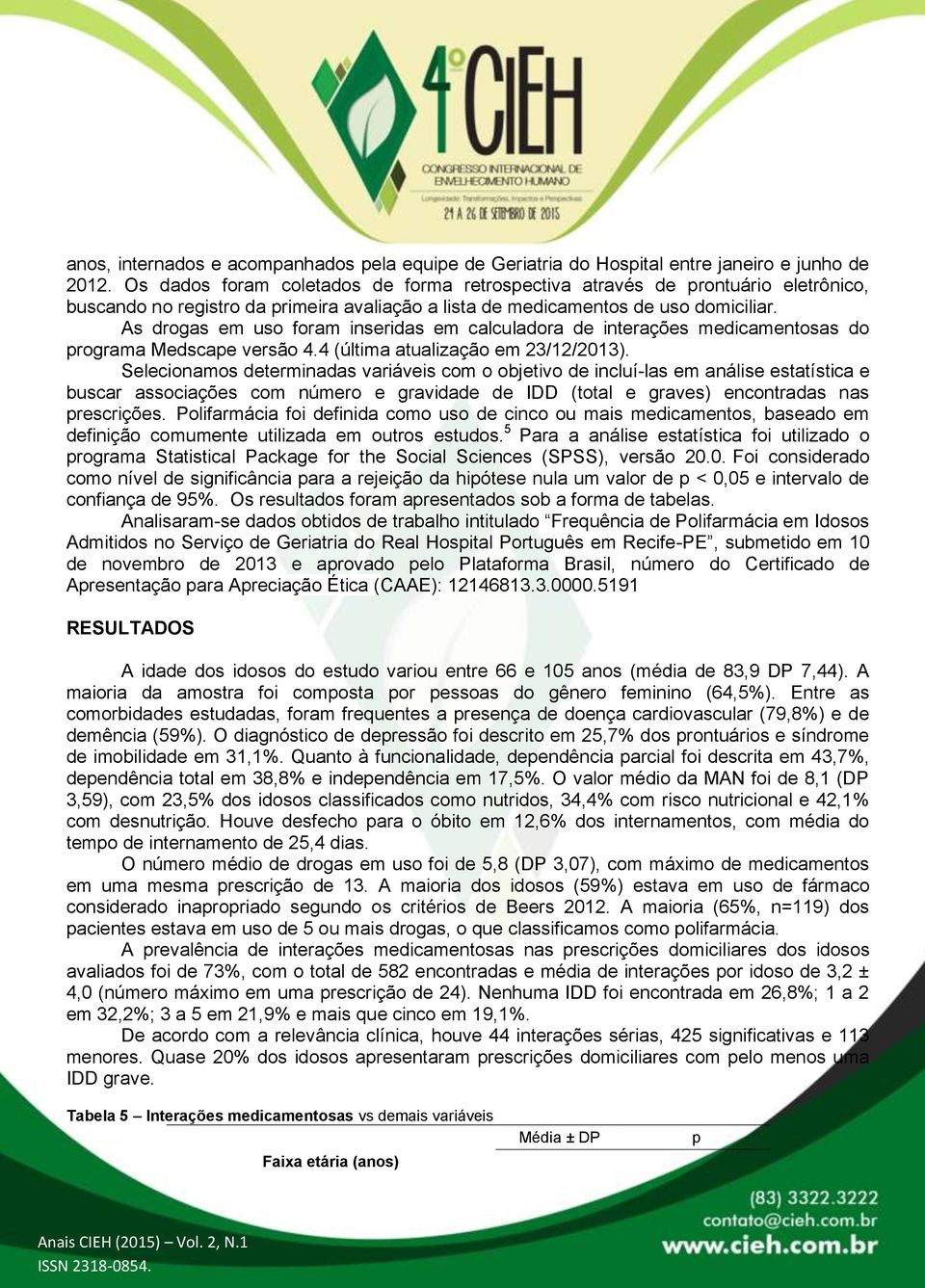 As drogas em uso foram inseridas em calculadora de interações medicamentosas do programa Medscape versão 4.4 (última atualização em 23/12/2013).