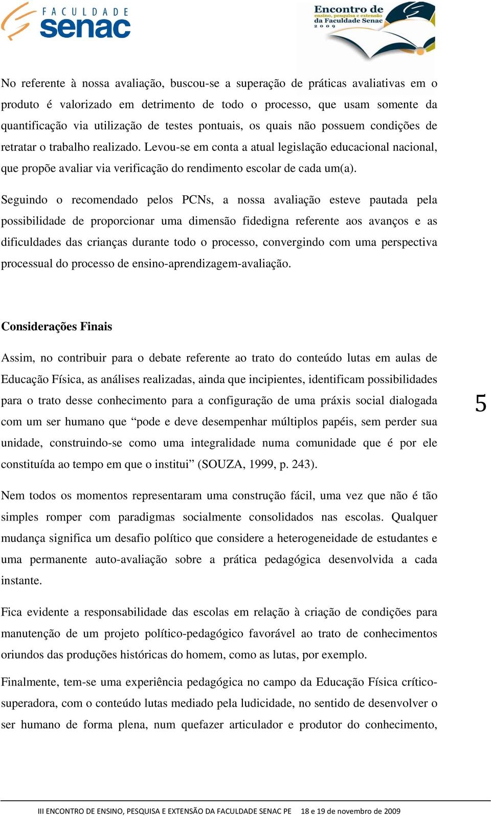 Levou-se em conta a atual legislação educacional nacional, que propõe avaliar via verificação do rendimento escolar de cada um(a).