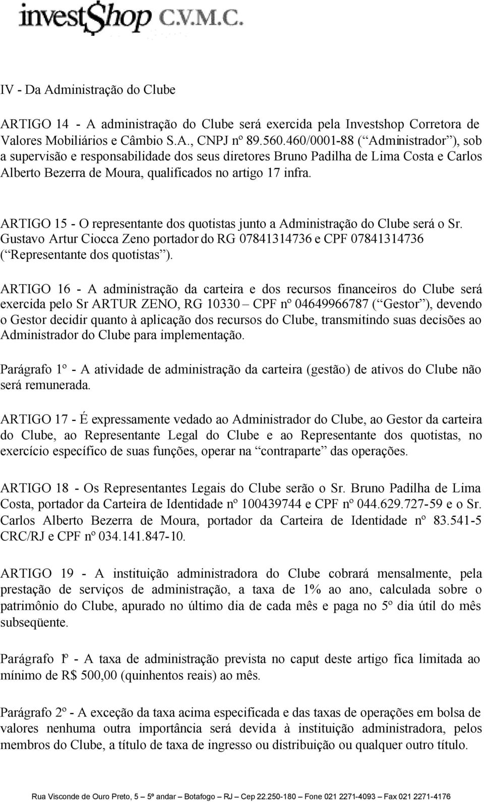 ARTIGO 15 - O representante dos quotistas junto a Administração do Clube será o Sr. Gustavo Artur Ciocca Zeno portador do RG 07841314736 e CPF 07841314736 ( Representante dos quotistas ).