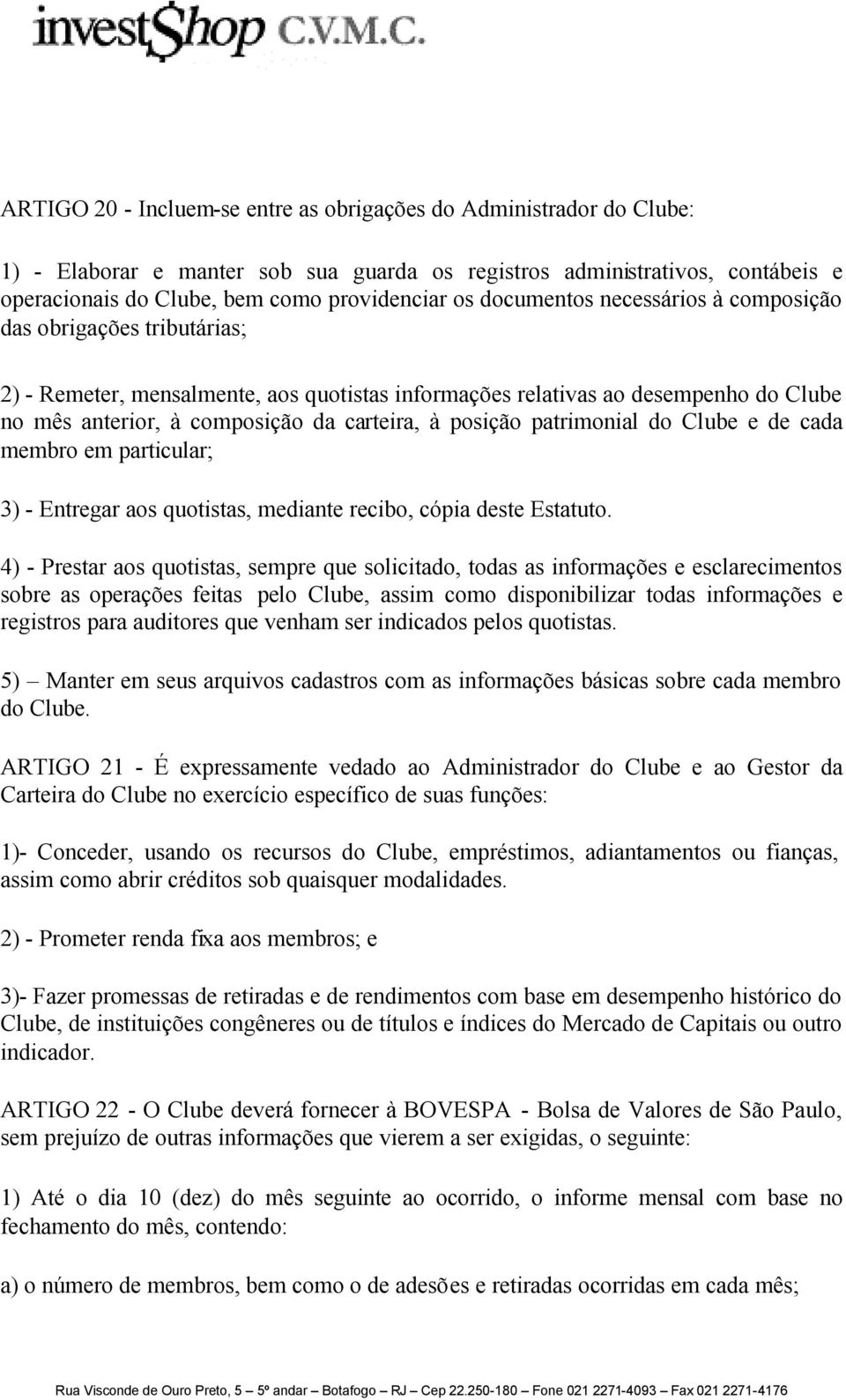 posição patrimonial do Clube e de cada membro em particular; 3) - Entregar aos quotistas, mediante recibo, cópia deste Estatuto.