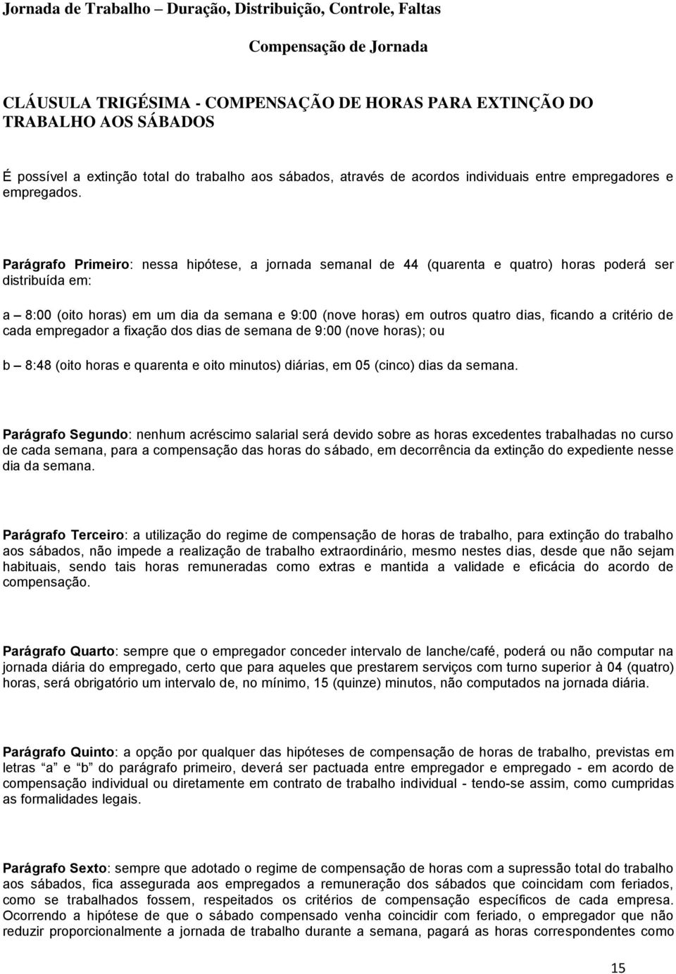 Parágrafo Primeiro: nessa hipótese, a jornada semanal de 44 (quarenta e quatro) horas poderá ser distribuída em: a 8:00 (oito horas) em um dia da semana e 9:00 (nove horas) em outros quatro dias,