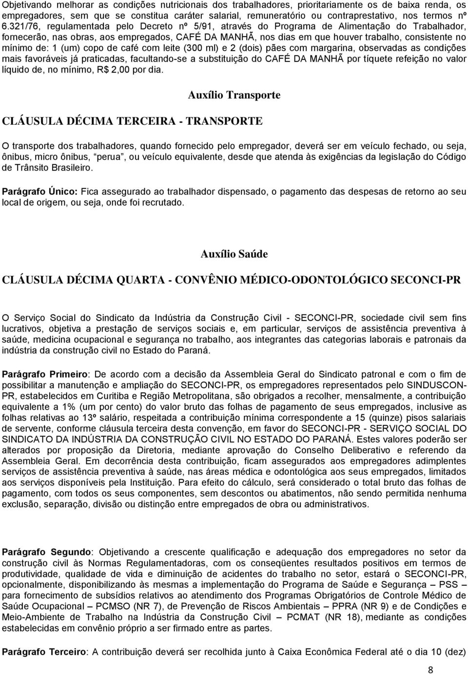 321/76, regulamentada pelo Decreto nº 5/91, através do Programa de Alimentação do Trabalhador, fornecerão, nas obras, aos empregados, CAFÉ DA MANHÃ, nos dias em que houver trabalho, consistente no