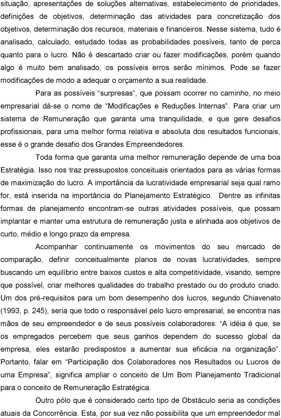 Não é descartado criar ou fazer modificações, porém quando algo é muito bem analisado, os possíveis erros serão mínimos. Pode se fazer modificações de modo a adequar o orçamento a sua realidade.