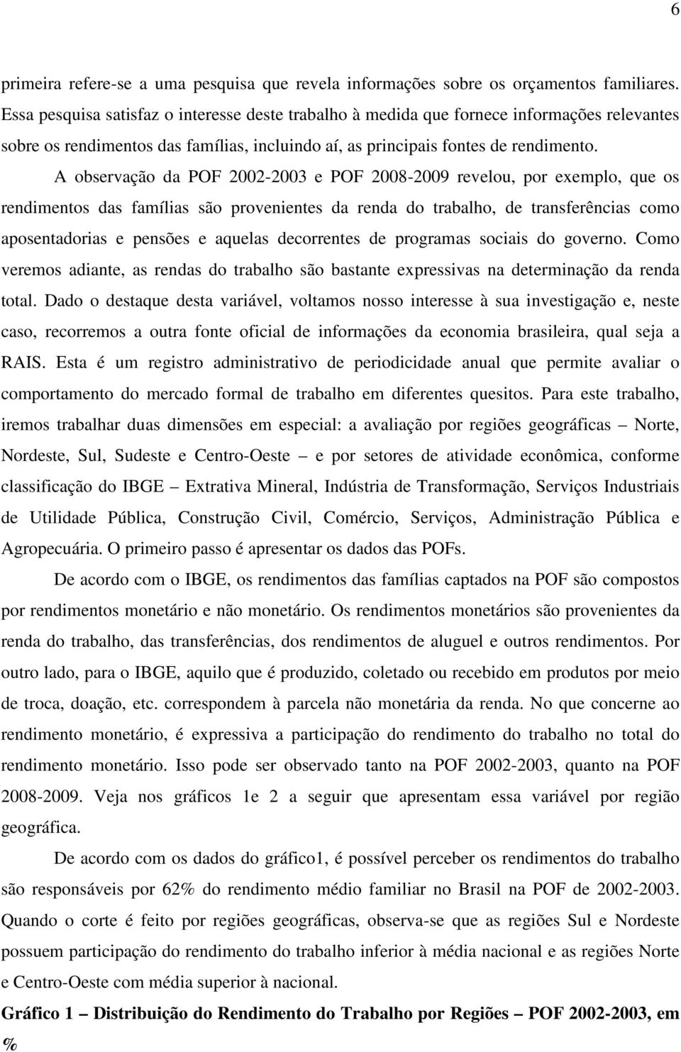 A observação da POF 2002-2003 e POF 2008-2009 revelou, por exemplo, que os rendimentos das famílias são provenientes da renda do trabalho, de transferências como aposentadorias e pensões e aquelas